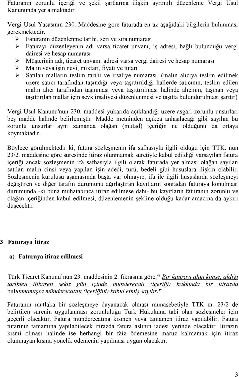 Faturanın düzenlenme tarihi, seri ve sıra numarası Faturayı düzenleyenin adı varsa ticaret unvanı, iş adresi, bağlı bulunduğu vergi dairesi ve hesap numarası Müşterinin adı, ticaret unvanı, adresi