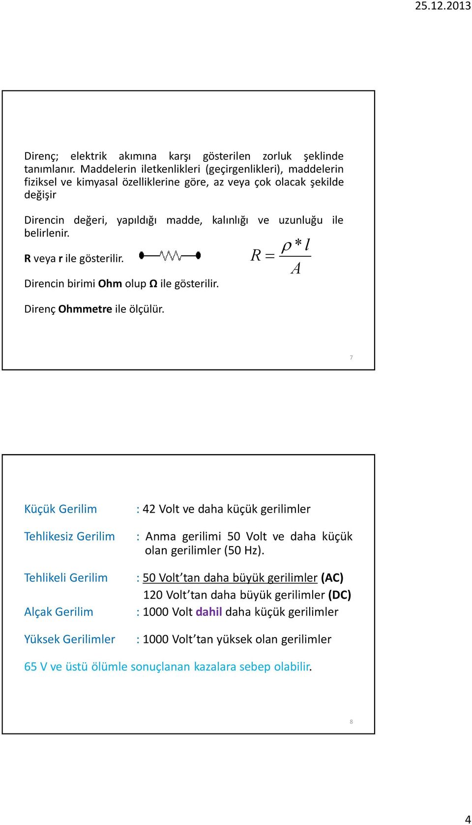 belirlenir. R veya r ile gösterilir. Direncin birimi Ohm olup Ω ile gösterilir. Direnç Ohmmetre ile ölçülür.