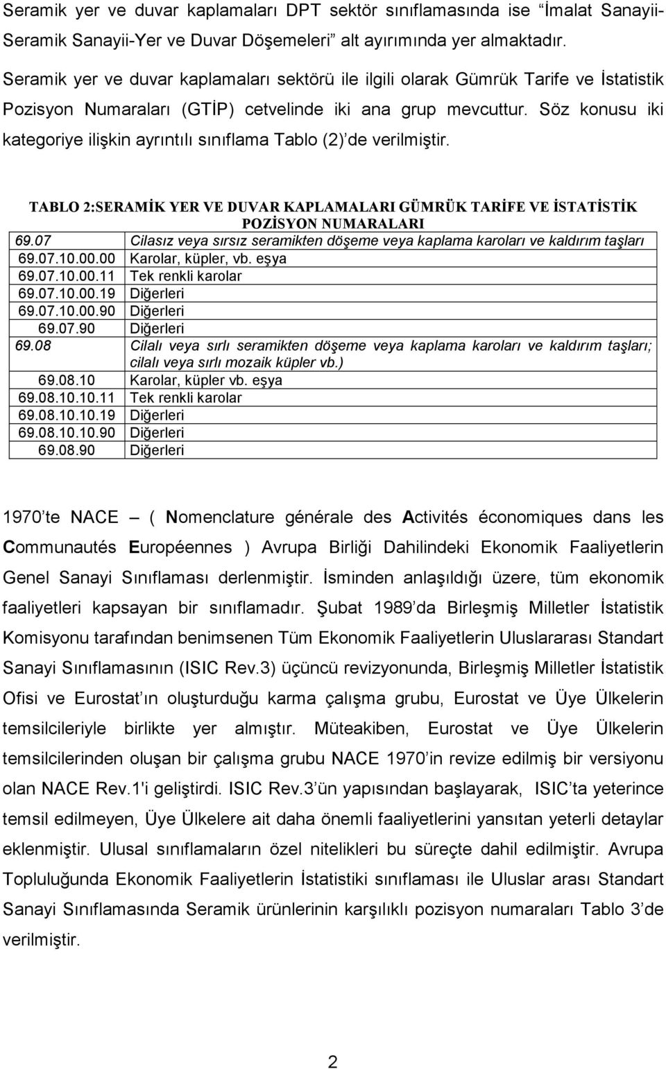 Söz konusu iki kategoriye ilişkin ayrıntılı sınıflama Tablo (2) de verilmiştir. TABLO 2:SERAMİK YER VE DUVAR KAPLAMALARI GÜMRÜK TARİFE VE İSTATİSTİK POZİSYON NUMARALARI 69.