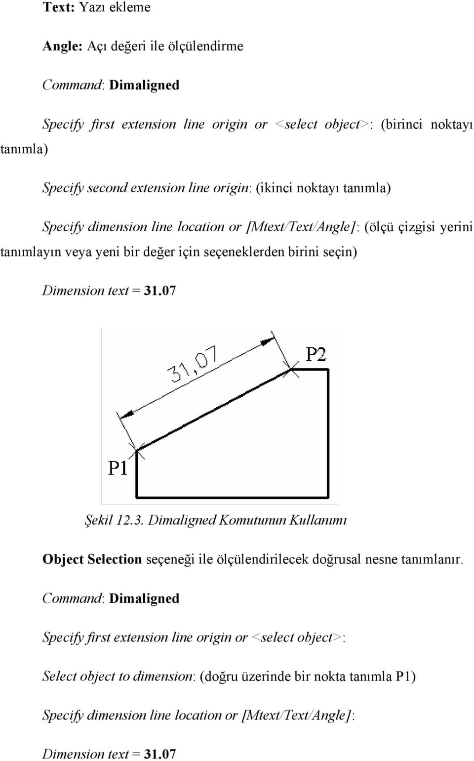 Dimension text = 31.07 Şekil 12.3. Dimaligned Komutunun Kullanımı Object Selection seçeneği ile ölçülendirilecek doğrusal nesne tanımlanır.