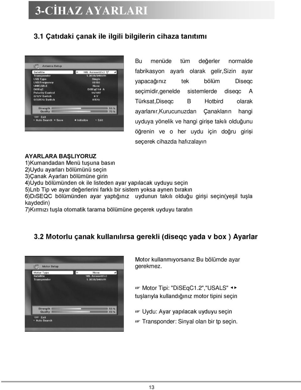 Türksat,Diseqc B Hotbird olarak ayarlanır,kurucunuzdan Çanakların hangi uyduya yönelik ve hangi girişe takılı olduğunu öğrenin ve o her uydu için doğru girişi seçerek cihazda hafızalayın AYARLARA