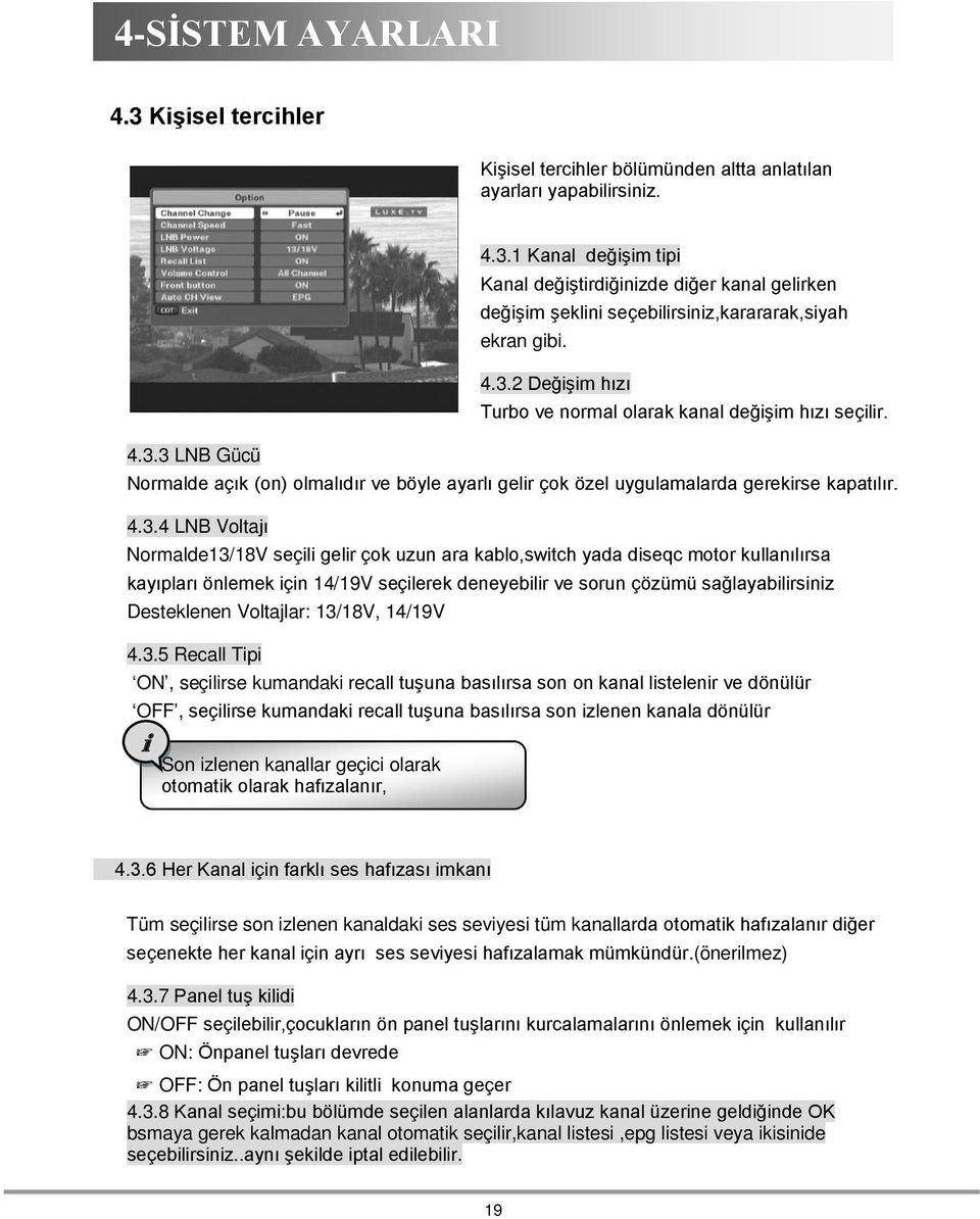 Normalde13/18V seçili gelir çok uzun ara kablo,switch yada diseqc motor kullanılırsa kayıpları önlemek için 14/19V seçilerek deneyebilir ve sorun çözümü sağlayabilirsiniz Desteklenen Voltajlar: