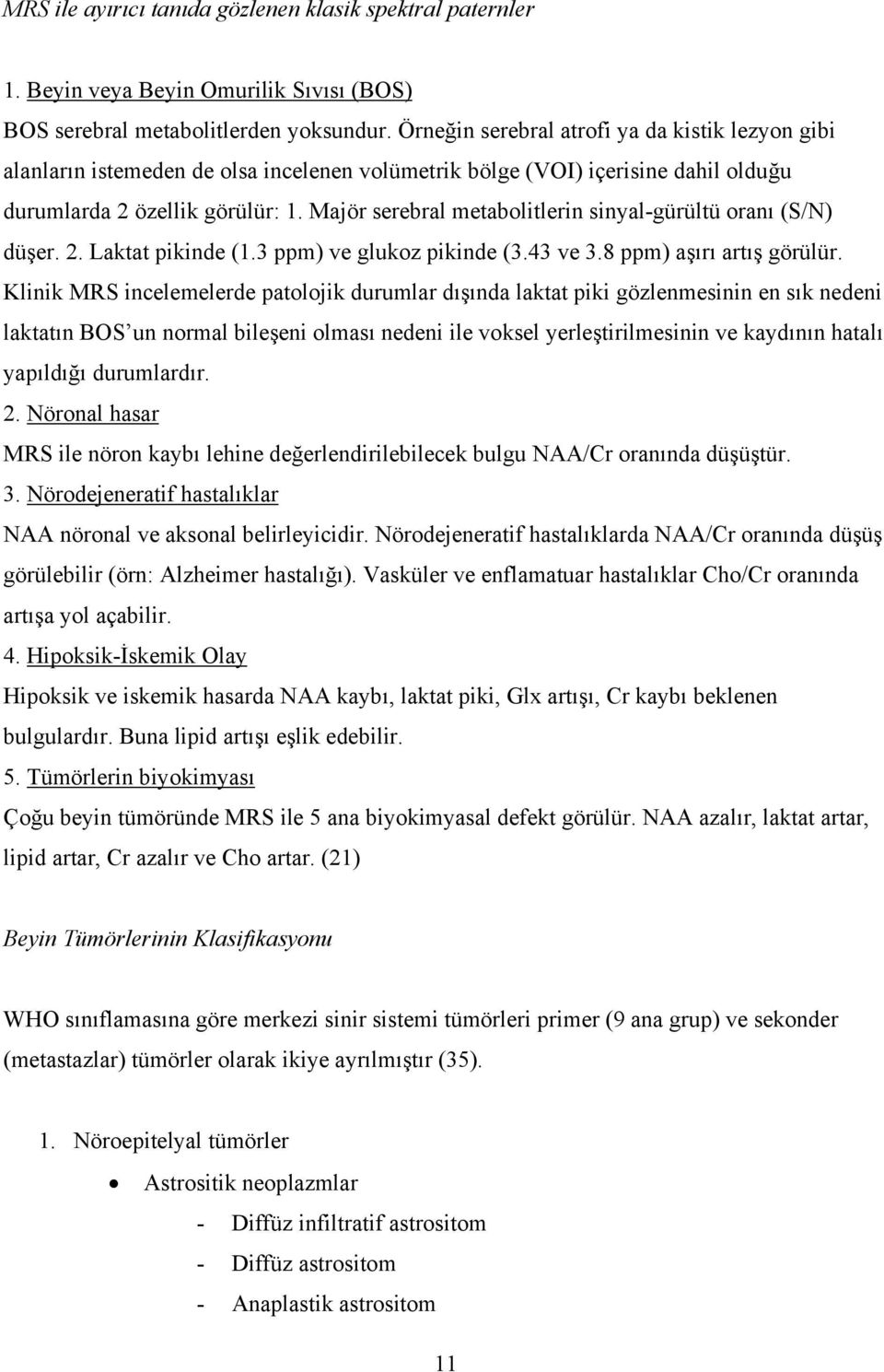 Majör serebral metabolitlerin sinyal-gürültü oranı (S/N) düşer. 2. Laktat pikinde (1.3 ppm) ve glukoz pikinde (3.43 ve 3.8 ppm) aşırı artış görülür.