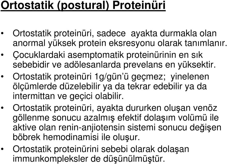 Ortostatik proteinüri 1g/gün ü geçmez; yinelenen ölçümlerde düzelebilir ya da tekrar edebilir ya da intermittan ve geçici olabilir.