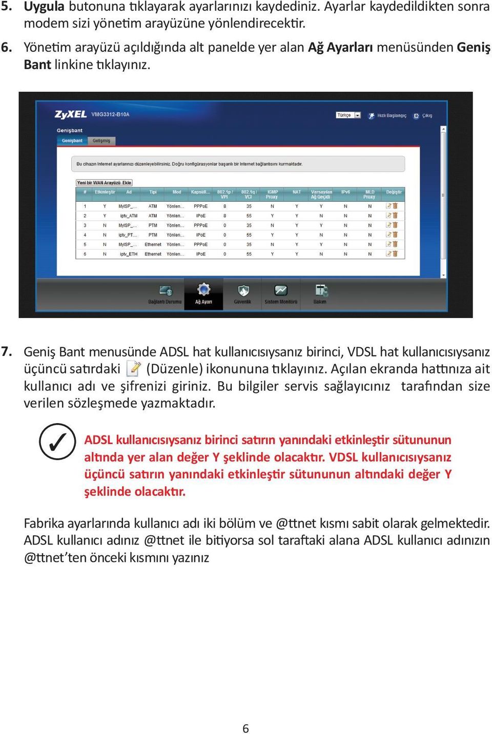 Geniş Bant menusünde ADSL hat kullanıcısıysanız birinci, VDSL hat kullanıcısıysanız üçüncü satırdaki (Düzenle) ikonununa tıklayınız. Açılan ekranda hattınıza ait kullanıcı adı ve şifrenizi giriniz.