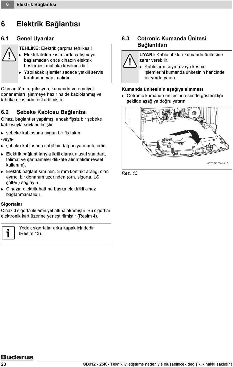 Cihazın tüm regülasyon, kumanda ve emniyet donanımları işletmeye hazır halde kablolanmış ve fabrika çıkışında test edilmiştir. 6.