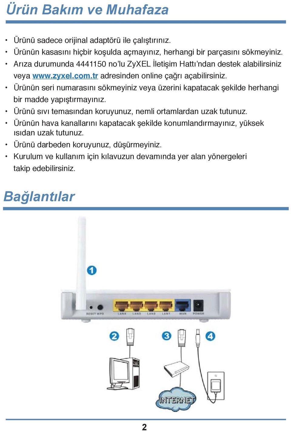 Ürünün seri numarasını sökmeyiniz veya üzerini kapatacak şekilde herhangi bir madde yapıştırmayınız. Ürünü sıvı temasından koruyunuz, nemli ortamlardan uzak tutunuz.