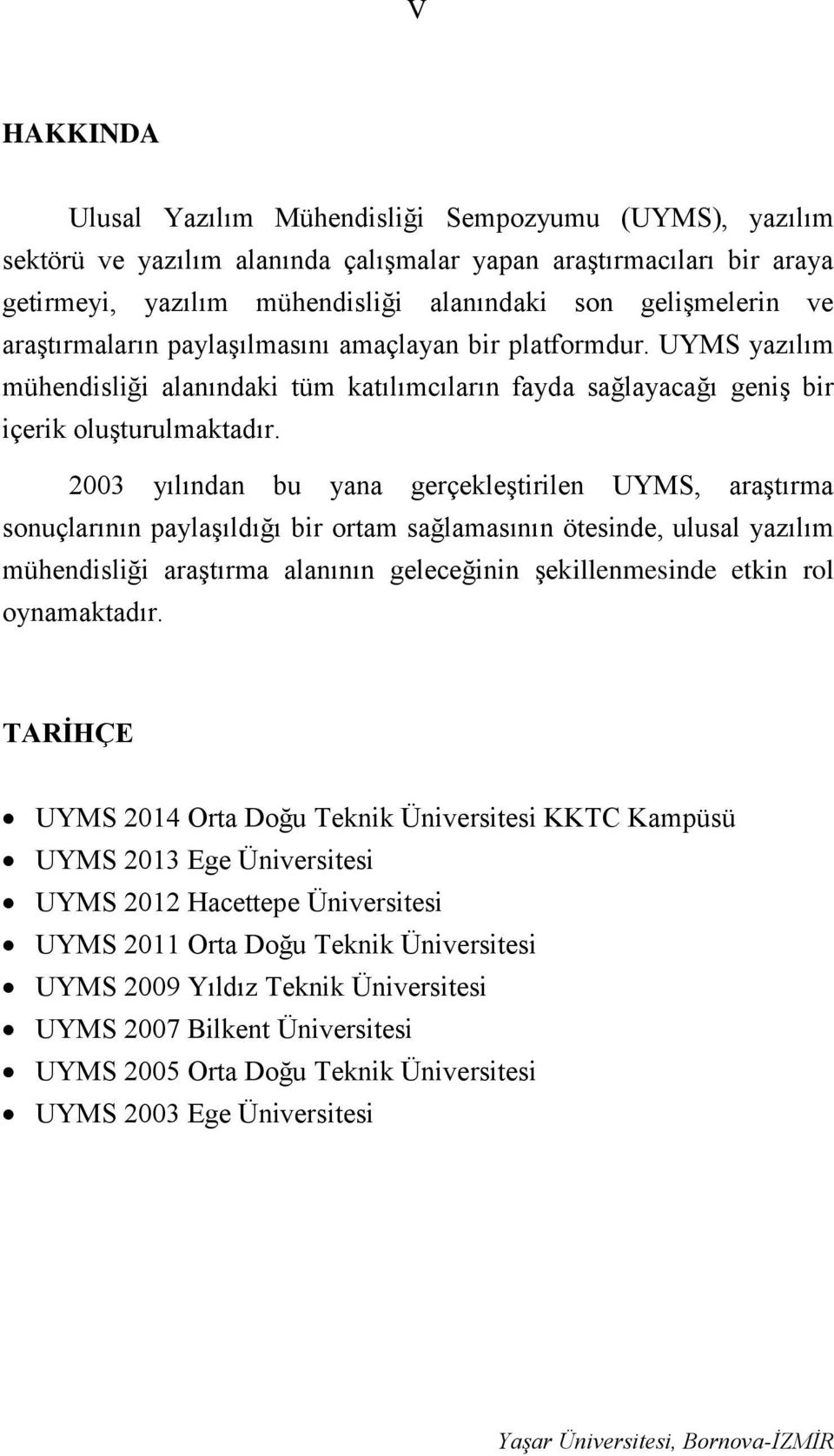 2003 yılından bu yana gerçekleştirilen UYMS, araştırma sonuçlarının paylaşıldığı bir ortam sağlamasının ötesinde, ulusal yazılım mühendisliği araştırma alanının geleceğinin şekillenmesinde etkin rol