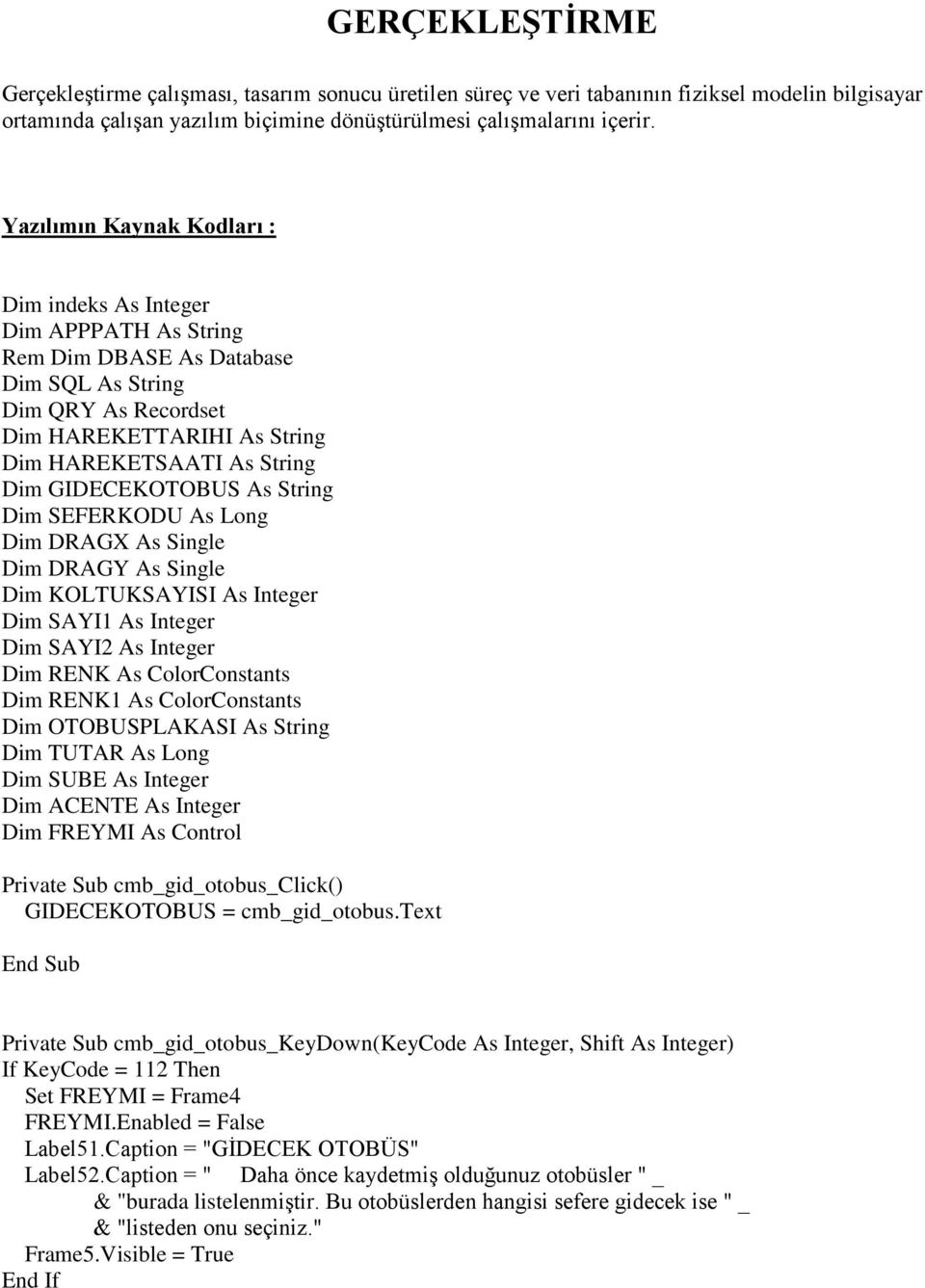 GIDECEKOTOBUS As String Dim SEFERKODU As Long Dim DRAGX As Single Dim DRAGY As Single Dim KOLTUKSAYISI As Integer Dim SAYI1 As Integer Dim SAYI2 As Integer Dim RENK As ColorConstants Dim RENK1 As