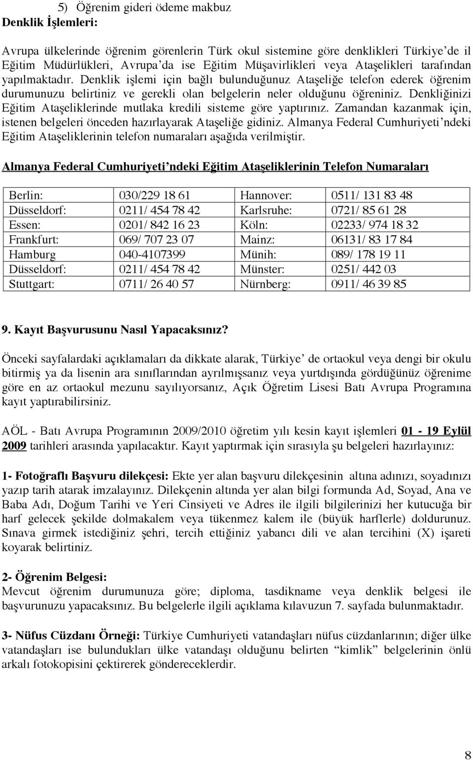 Denkliğinizi Eğitim Ataşeliklerinde mutlaka kredili sisteme göre yaptırınız. Zamandan kazanmak için, istenen belgeleri önceden hazırlayarak Ataşeliğe gidiniz.