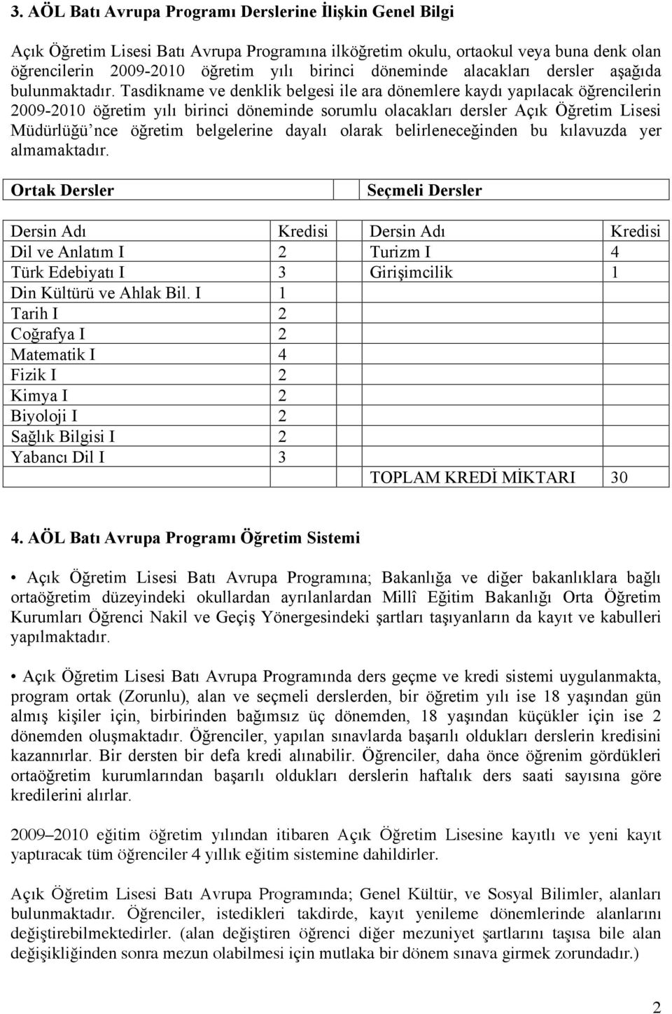 Tasdikname ve denklik belgesi ile ara dönemlere kaydı yapılacak öğrencilerin 2009-2010 öğretim yılı birinci döneminde sorumlu olacakları dersler Açık Öğretim Lisesi Müdürlüğü nce öğretim belgelerine