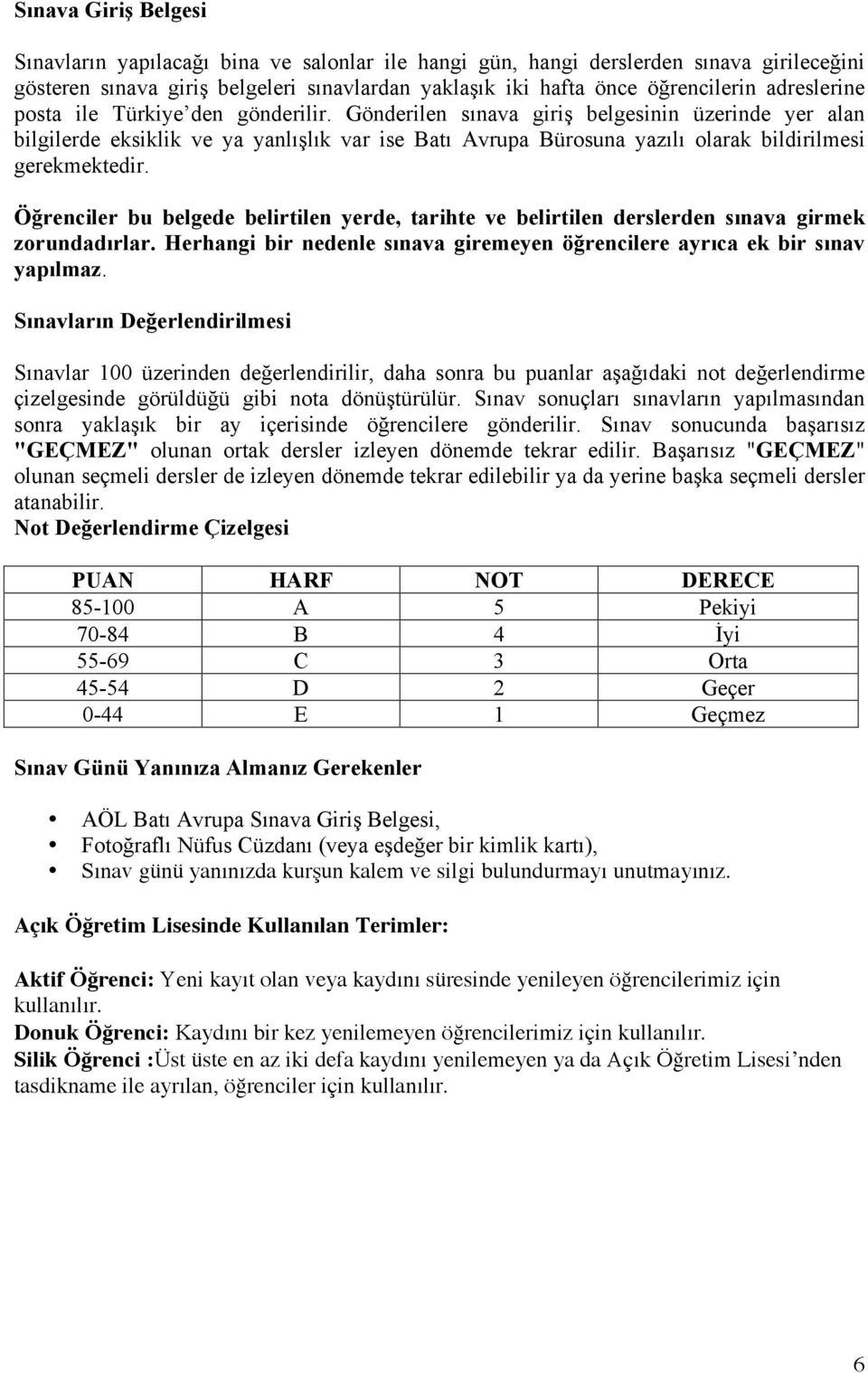 Gönderilen sınava giriş belgesinin üzerinde yer alan bilgilerde eksiklik ve ya yanlışlık var ise Batı Avrupa Bürosuna yazılı olarak bildirilmesi gerekmektedir.