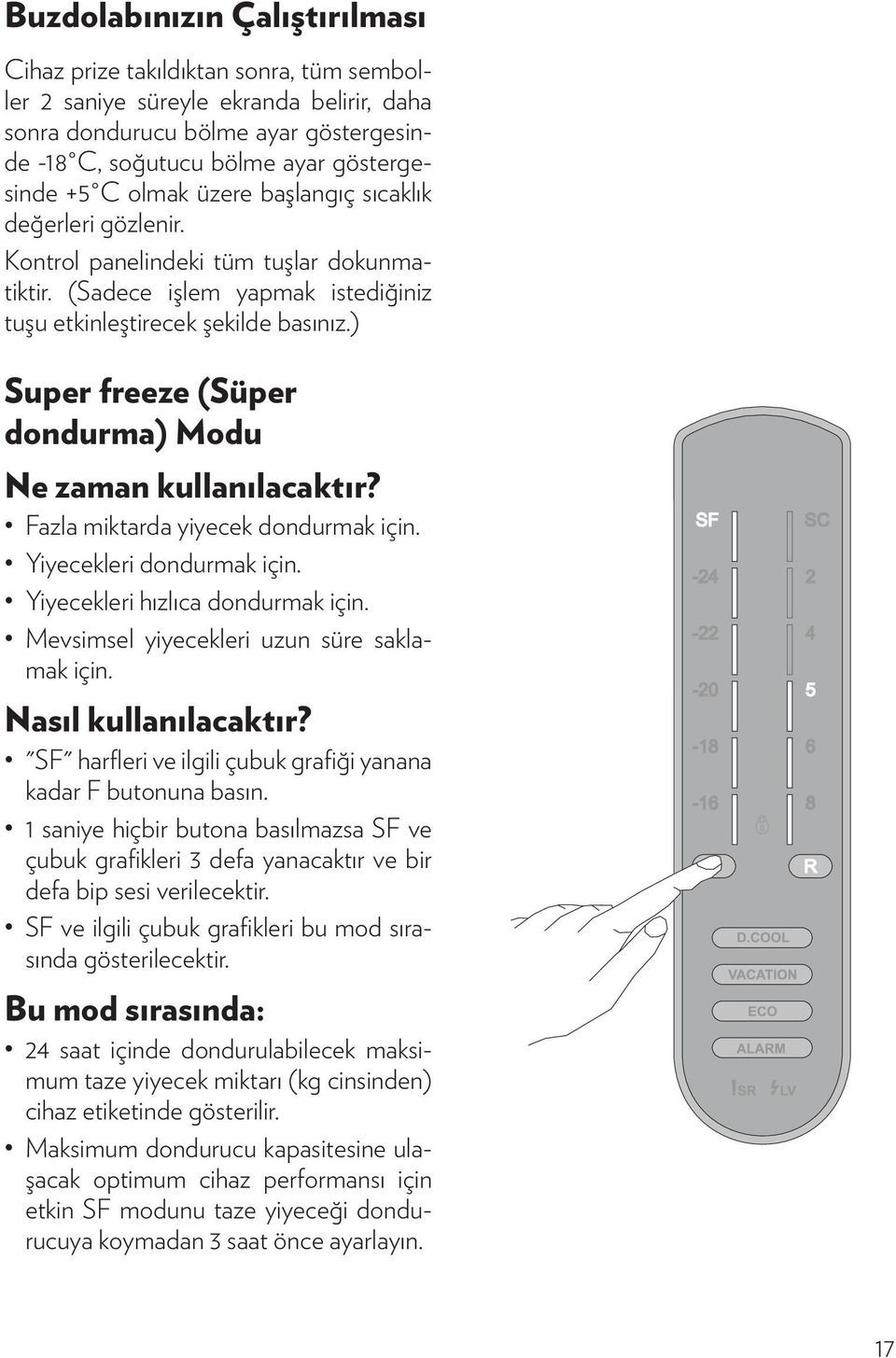 ) Super freeze (Süper dondurma) Modu Ne zaman kullanılacaktır? Fazla miktarda yiyecek dondurmak için. Yiyecekleri dondurmak için. Yiyecekleri hızlıca dondurmak için.