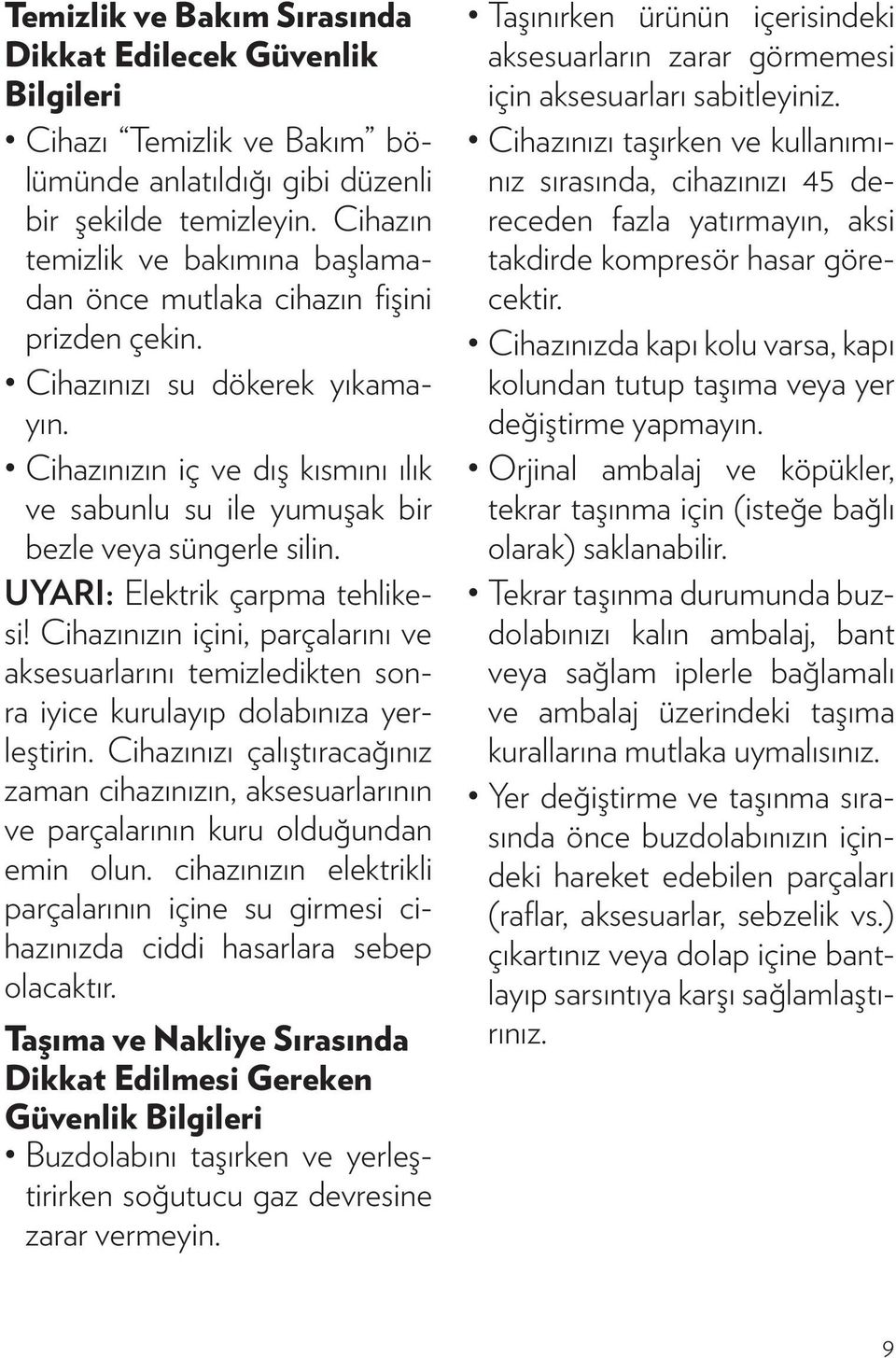 Cihazınızın iç ve dış kısmını ılık ve sabunlu su ile yumuşak bir bezle veya süngerle silin. UYARI: Elektrik çarpma tehlikesi!