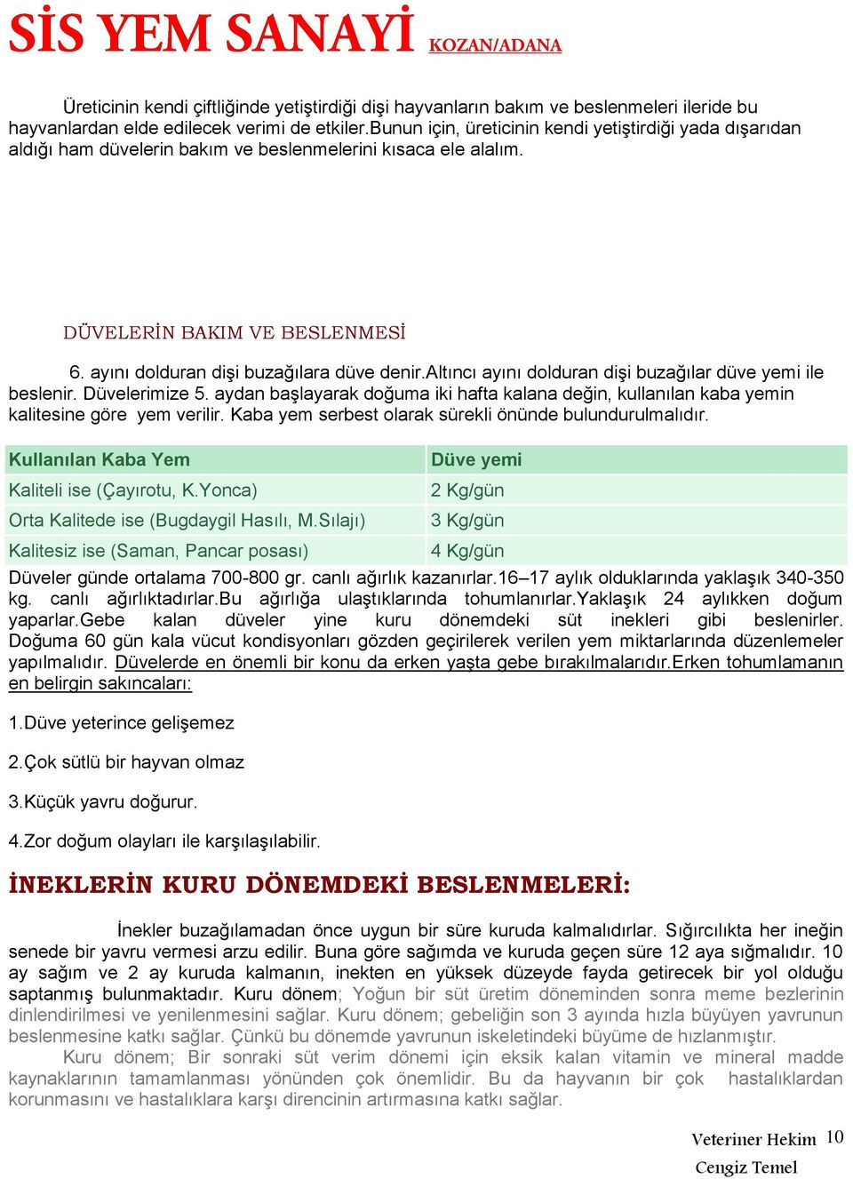 altıncı ayını dolduran dişi buzağılar düve yemi ile beslenir. Düvelerimize 5. aydan başlayarak doğuma iki hafta kalana değin, kullanılan kaba yemin kalitesine göre yem verilir.