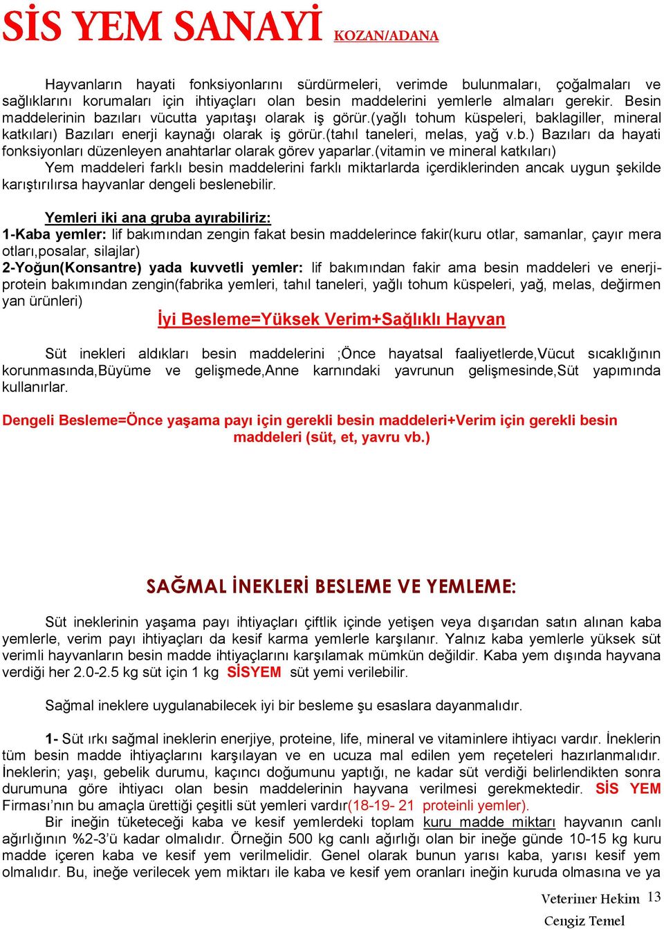 (vitamin ve mineral katkıları) Yem maddeleri farklı besin maddelerini farklı miktarlarda içerdiklerinden ancak uygun şekilde karıştırılırsa hayvanlar dengeli beslenebilir.