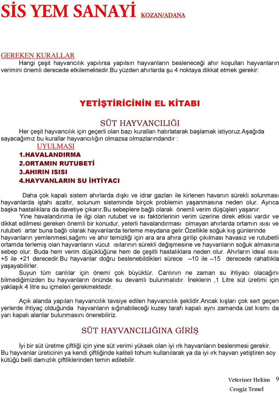 aşağıda sayacağımız bu kurallar hayvancılığın olmazsa olmazlarındandır : UYULMASI 1.HAVALANDIRMA 2.ORTAMIN RUTUBETİ 3.AHIRIN ISISI 4.