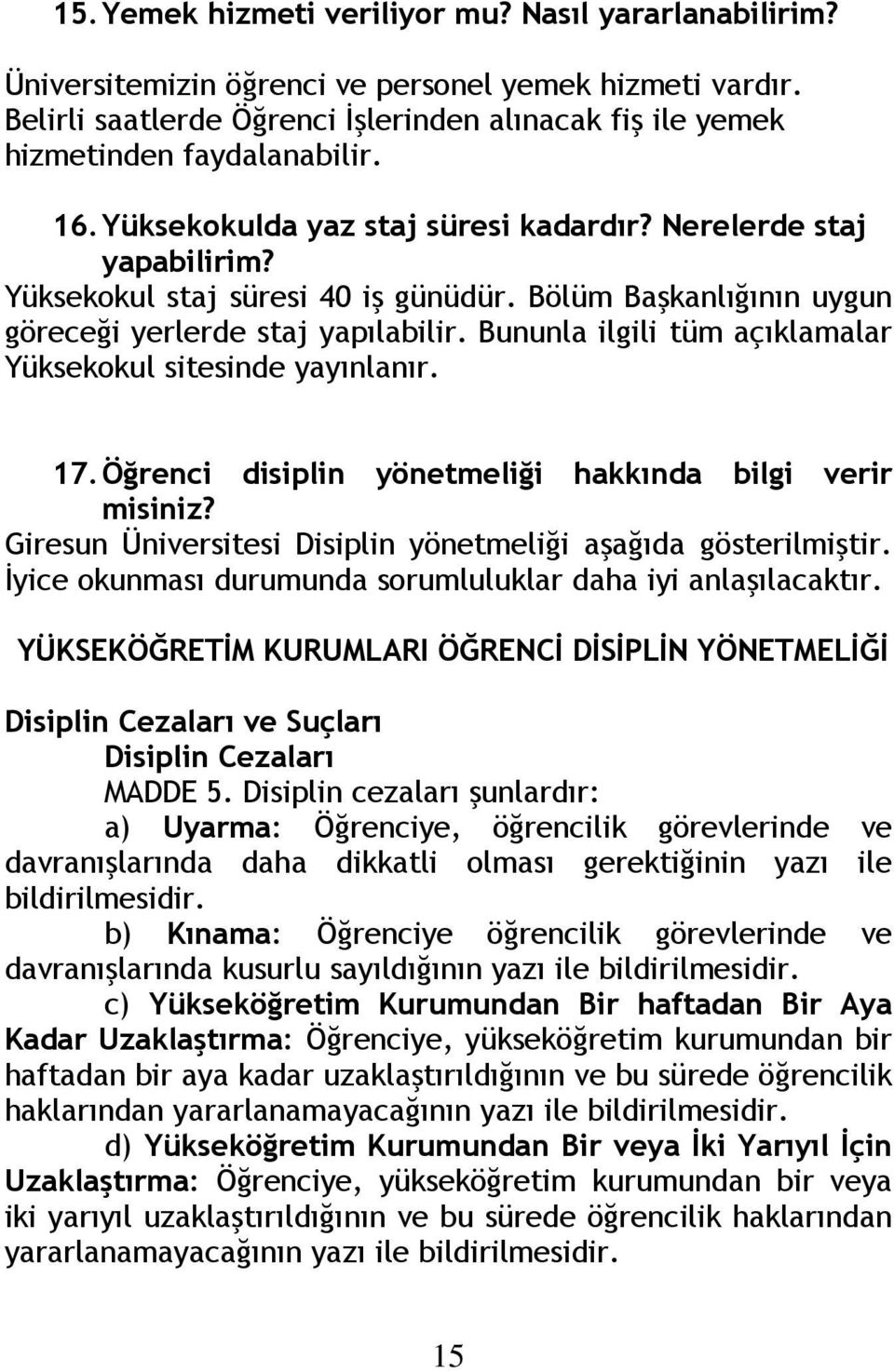 Bölüm Başkanlığının uygun göreceği yerlerde staj yapılabilir. Bununla ilgili tüm açıklamalar Yüksekokul sitesinde yayınlanır. 17. Öğrenci disiplin yönetmeliği hakkında bilgi verir misiniz?