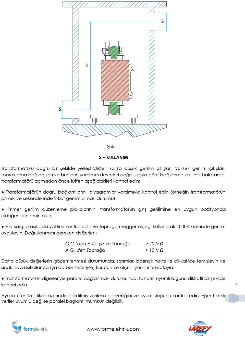 Her halükârda, transformatörü açmadan önce lütfen aşağıdakileri kontrol edin: Transformatörün doğru bağlantılarını, diyagramlar yardımıyla kontrol edin (örneğin transformatörün primer ve sekonderinde