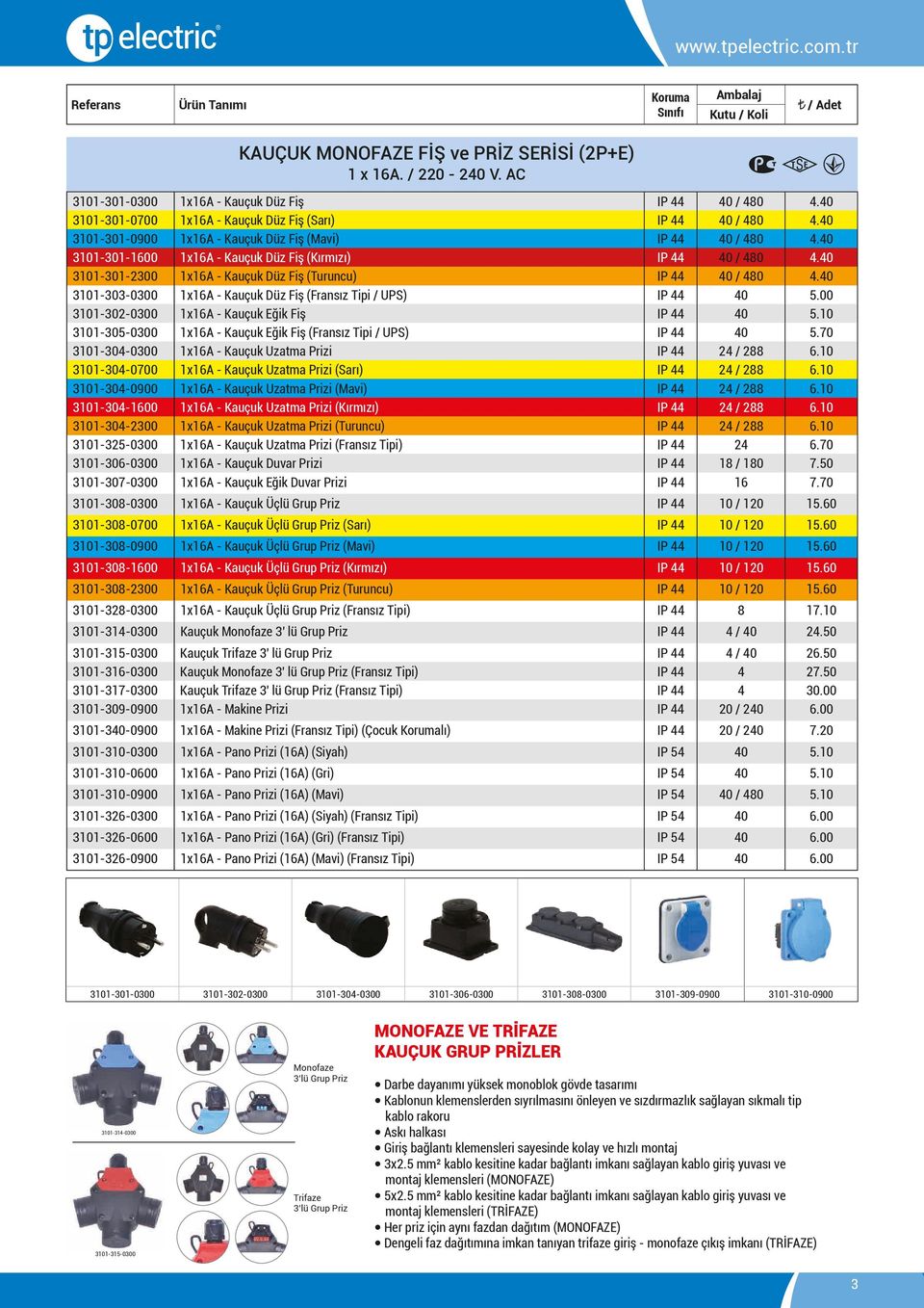 40 3101-303-0300 1x16A - Kauçuk Düz Fiş (Fransız Tipi / UPS) IP 44 40 5.00 3101-302-0300 1x16A - Kauçuk Eğik Fiş IP 44 40 5.10 3101-305-0300 1x16A - Kauçuk Eğik Fiş (Fransız Tipi / UPS) IP 44 40 5.