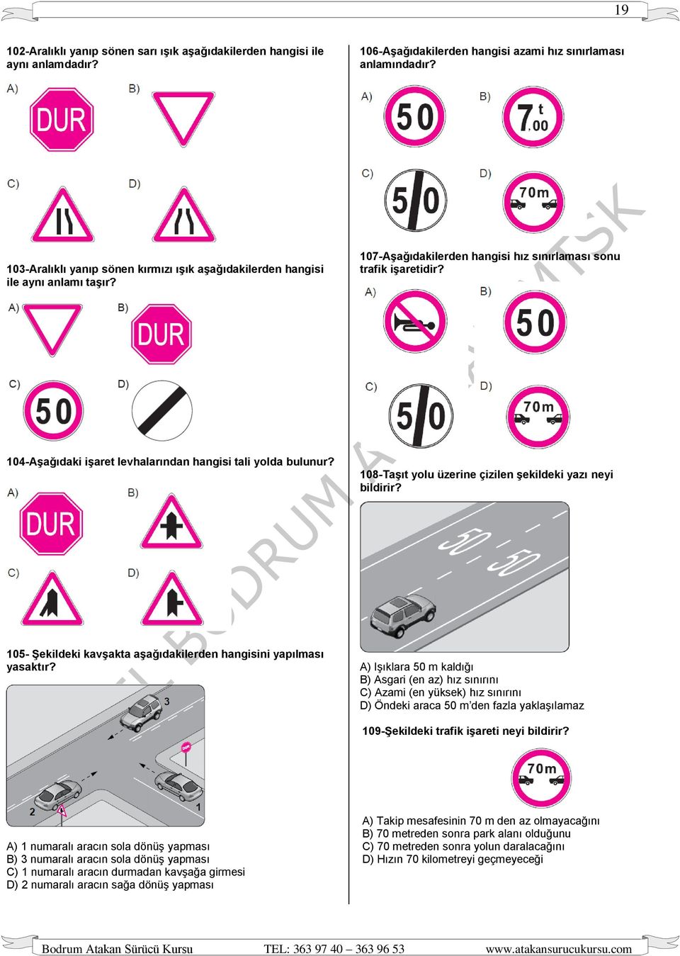 104-Aşağıdaki işaret levhalarından hangisi tali yolda bulunur? 108-Taşıt yolu üzerine çizilen şekildeki yazı neyi bildirir? 105- Şekildeki kavşakta aşağıdakilerden hangisini yapılması yasaktır?