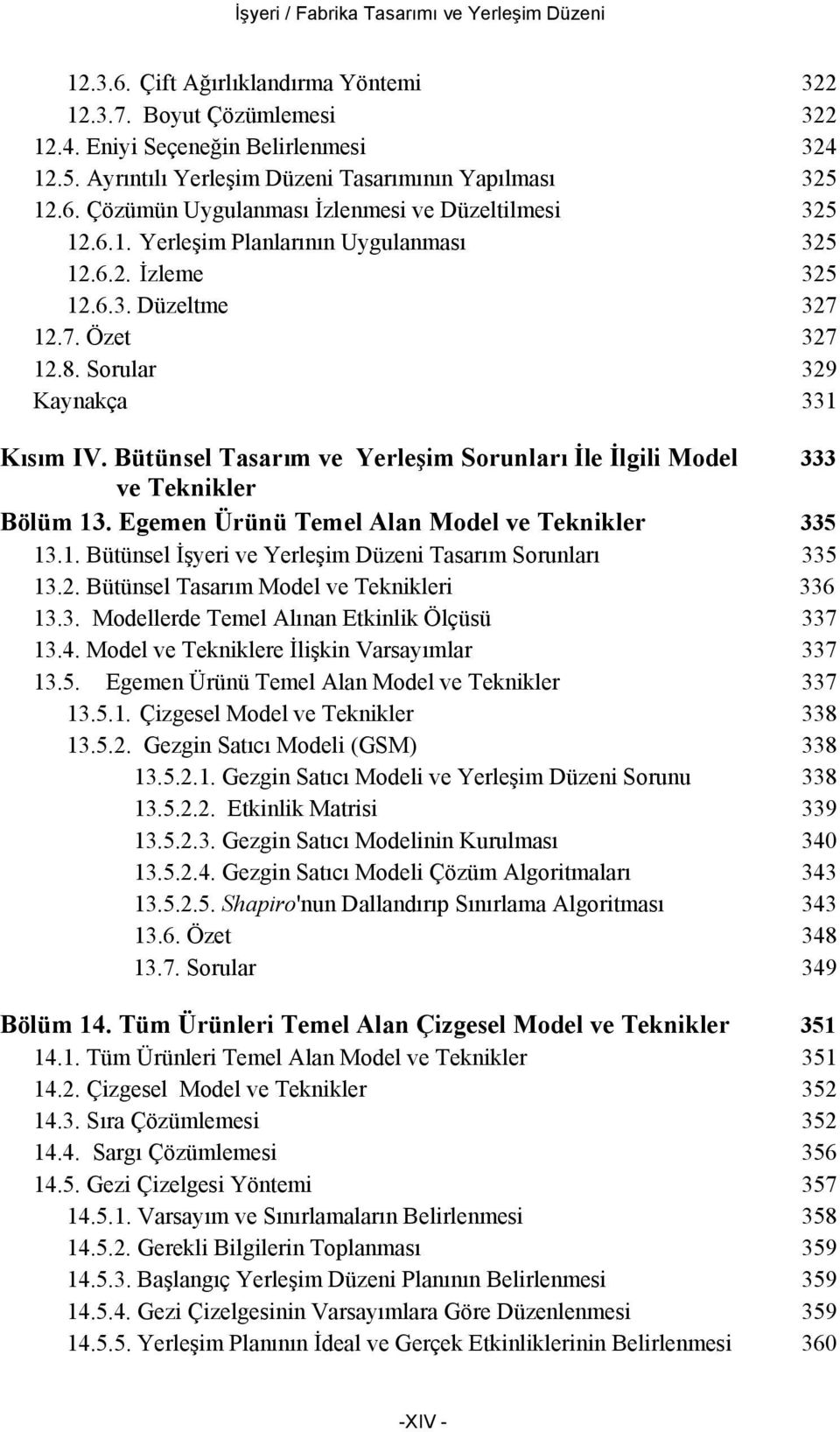 12.7. Özet 327 12.8. Sorular 329 Kaynakça 331 Kısım IV. Bütünsel Tasarım ve Yerleşim Sorunları İle İlgili Model 333 ve Teknikler Bölüm 13. Egemen Ürünü Temel Alan Model ve Teknikler 335 13.1. Bütünsel İşyeri ve Yerleşim Düzeni Tasarım Sorunları 335 13.