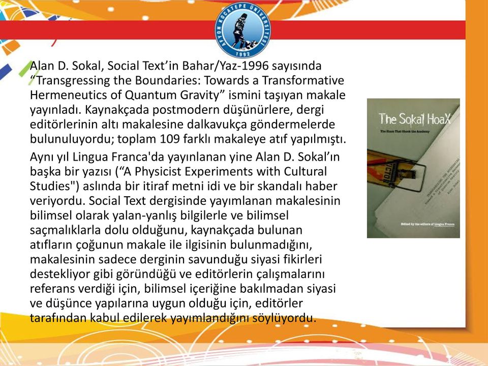 Aynı yıl Lingua Franca'da yayınlanan yine Alan D. Sokal ın başka bir yazısı ( A Physicist Experiments with Cultural Studies") aslında bir itiraf metni idi ve bir skandalı haber veriyordu.