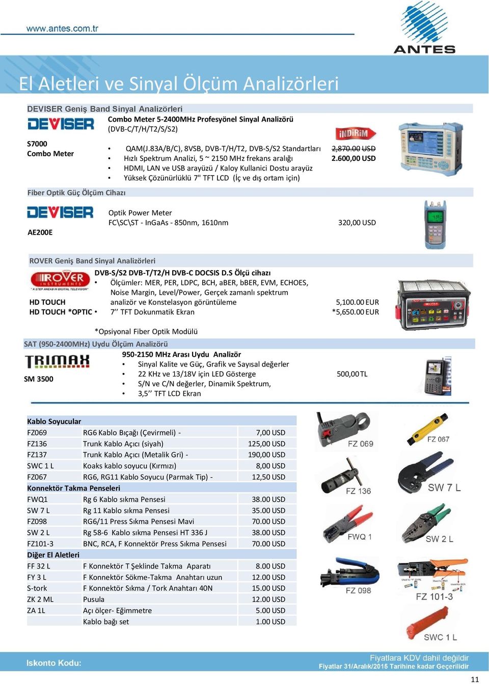 83A/B/C), 8VSB, DVB-T/H/T2, DVB-S/S2 Standartları Hızlı Spektrum Analizi, 5 ~ 2150 MHz frekans aralığı HDMI, LAN ve USB arayüzü / Kaloy Kullanici Dostu arayüz Yüksek Çözünürlüklü 7" TFT LCD (İç ve