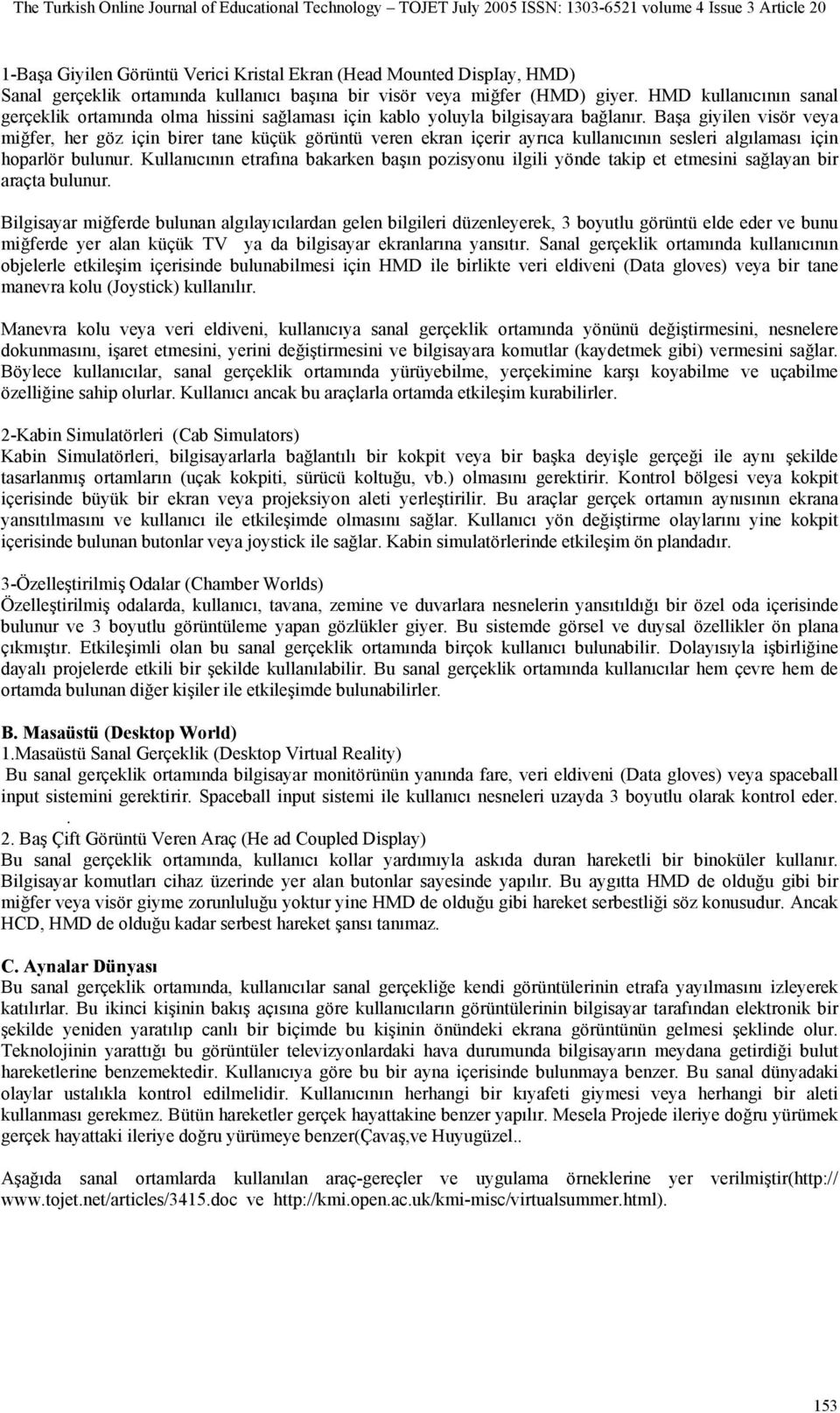 Başa giyilen visör veya miğfer, her göz için birer tane küçük görüntü veren ekran içerir ayrıca kullanıcının sesleri algılaması için hoparlör bulunur.