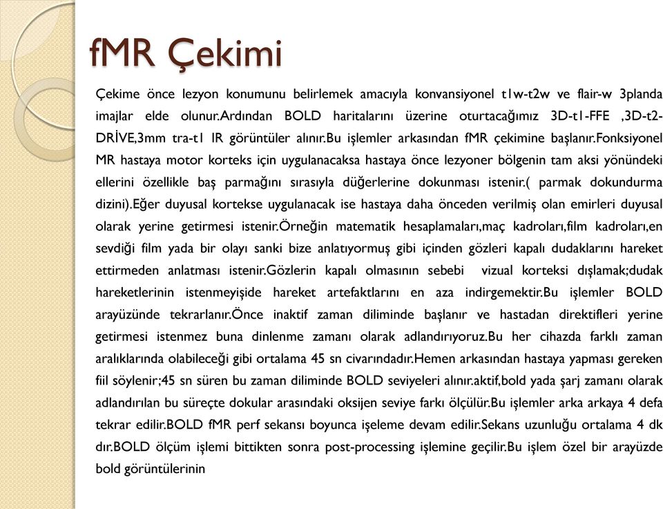 fonksiyonel MR hastaya motor korteks için uygulanacaksa hastaya önce lezyoner bölgenin tam aksi yönündeki ellerini özellikle baş parmağını sırasıyla düğerlerine dokunması istenir.