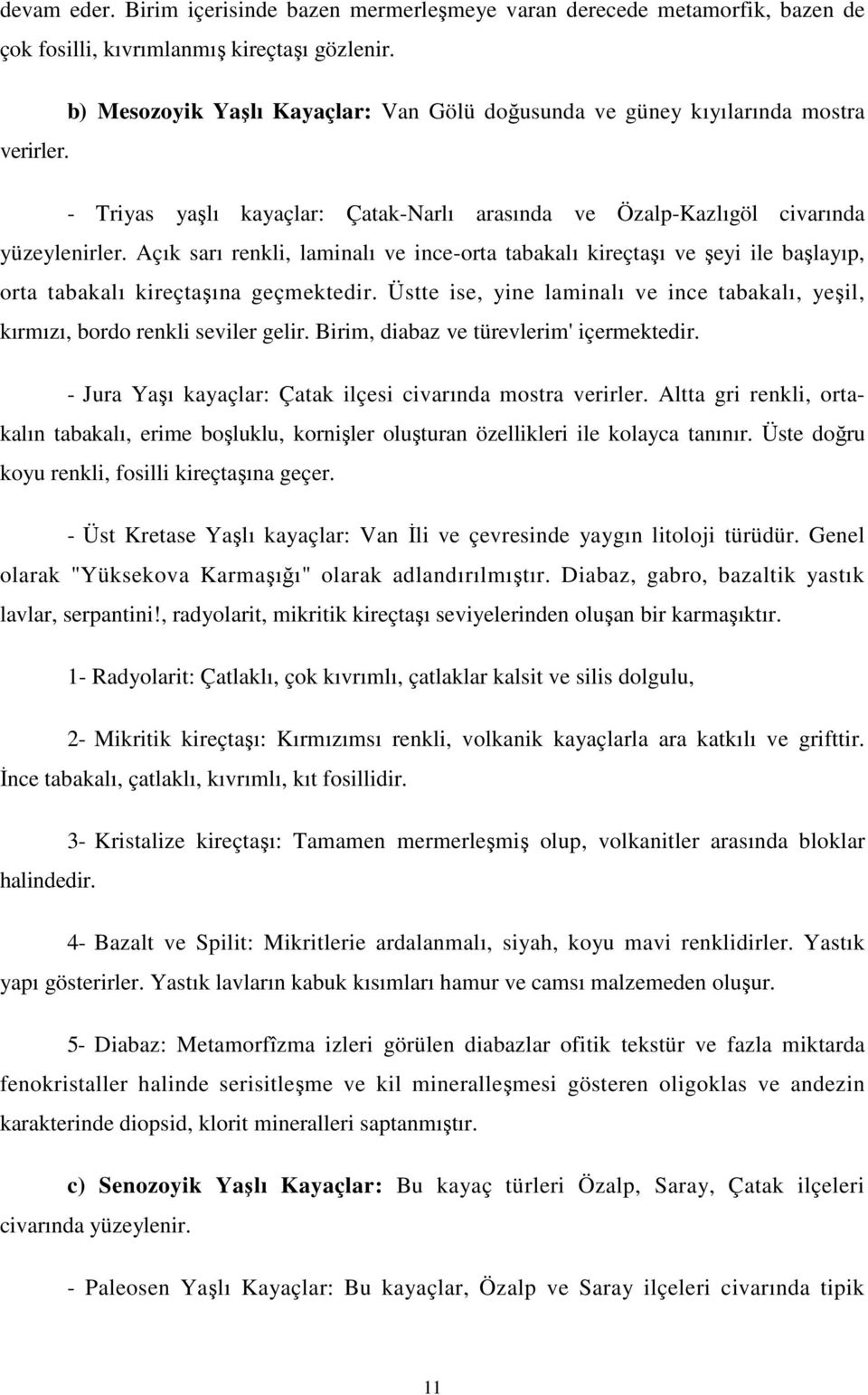 Açık sarı renkli, laminalı ve ince-orta tabakalı kireçtaşı ve şeyi ile başlayıp, orta tabakalı kireçtaşına geçmektedir.