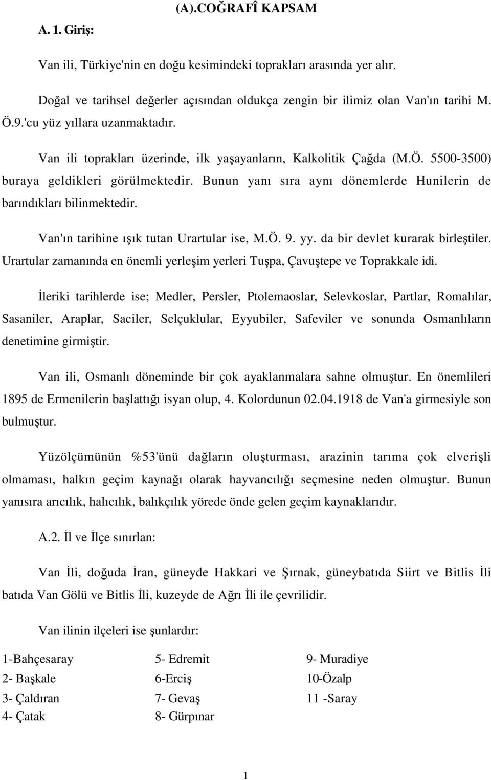 Bunun yanı sıra aynı dönemlerde Hunilerin de barındıkları bilinmektedir. Van'ın tarihine ışık tutan Urartular ise, M.Ö. 9. yy. da bir devlet kurarak birleştiler.