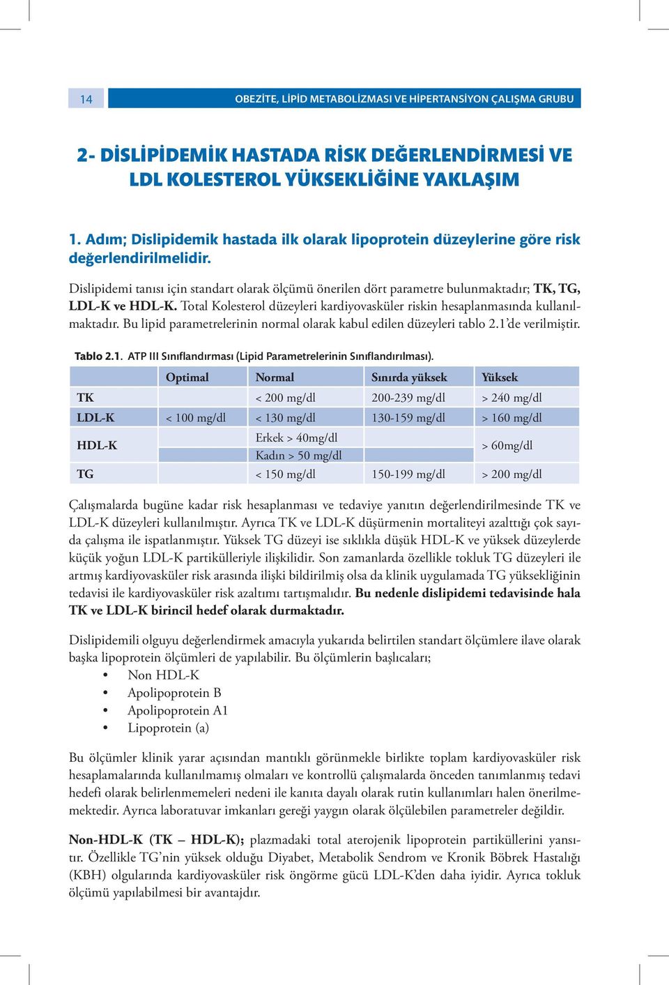 Dislipidemi tanısı için standart olarak ölçümü önerilen dört parametre bulunmaktadır; TK, TG, LDL-K ve HDL-K. Total Kolesterol düzeyleri kardiyovasküler riskin hesaplanmasında kullanılmaktadır.