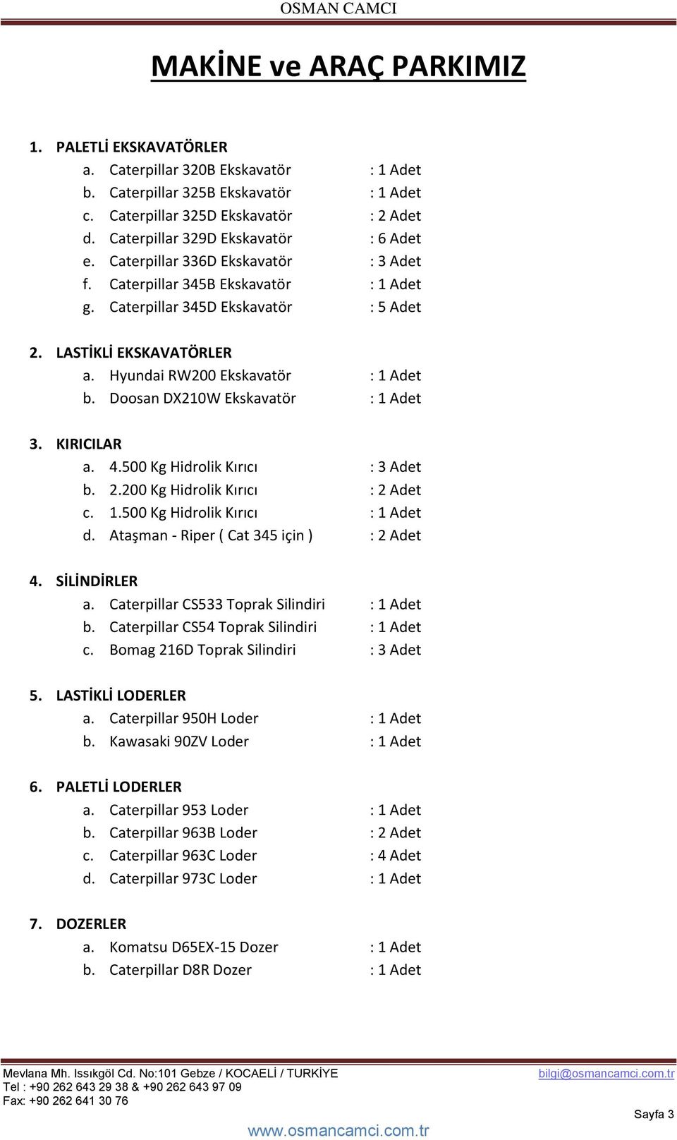 Hyundai RW200 Ekskavatör : 1 Adet b. Doosan DX210W Ekskavatör : 1 Adet 3. KIRICILAR a. 4.500 Kg Hidrolik Kırıcı : 3 Adet b. 2.200 Kg Hidrolik Kırıcı : 2 Adet c. 1.500 Kg Hidrolik Kırıcı : 1 Adet d.
