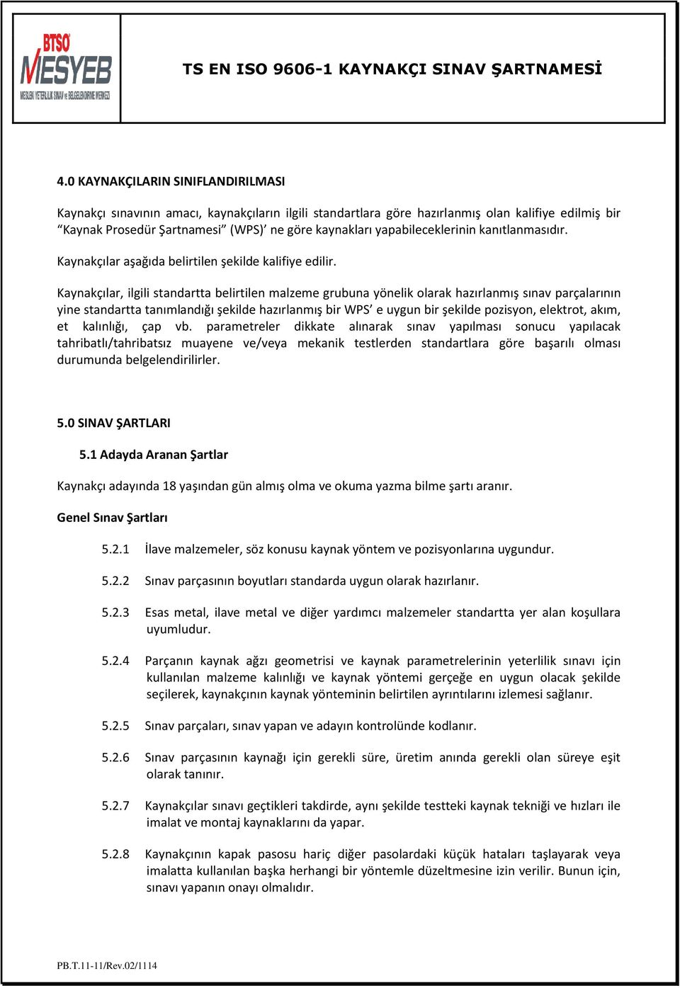 Kaynakçılar, ilgili standartta belirtilen malzeme grubuna yönelik olarak hazırlanmış sınav parçalarının yine standartta tanımlandığı şekilde hazırlanmış bir WPS e uygun bir şekilde pozisyon,