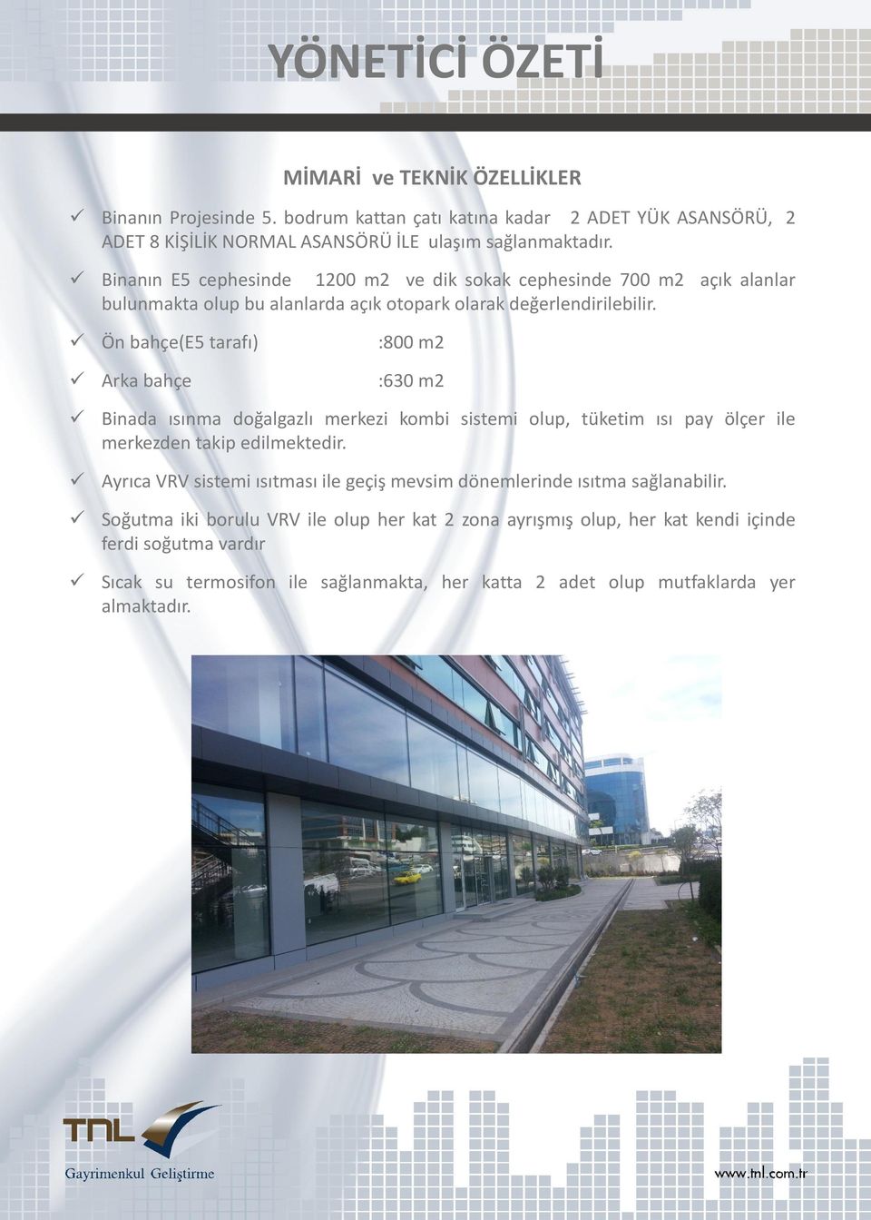 Ön bahçe(e5 tarafı) :800 m2 Arka bahçe :630 m2 Binada ısınma doğalgazlı merkezi kombi sistemi olup, tüketim ısı pay ölçer ile merkezden takip edilmektedir.