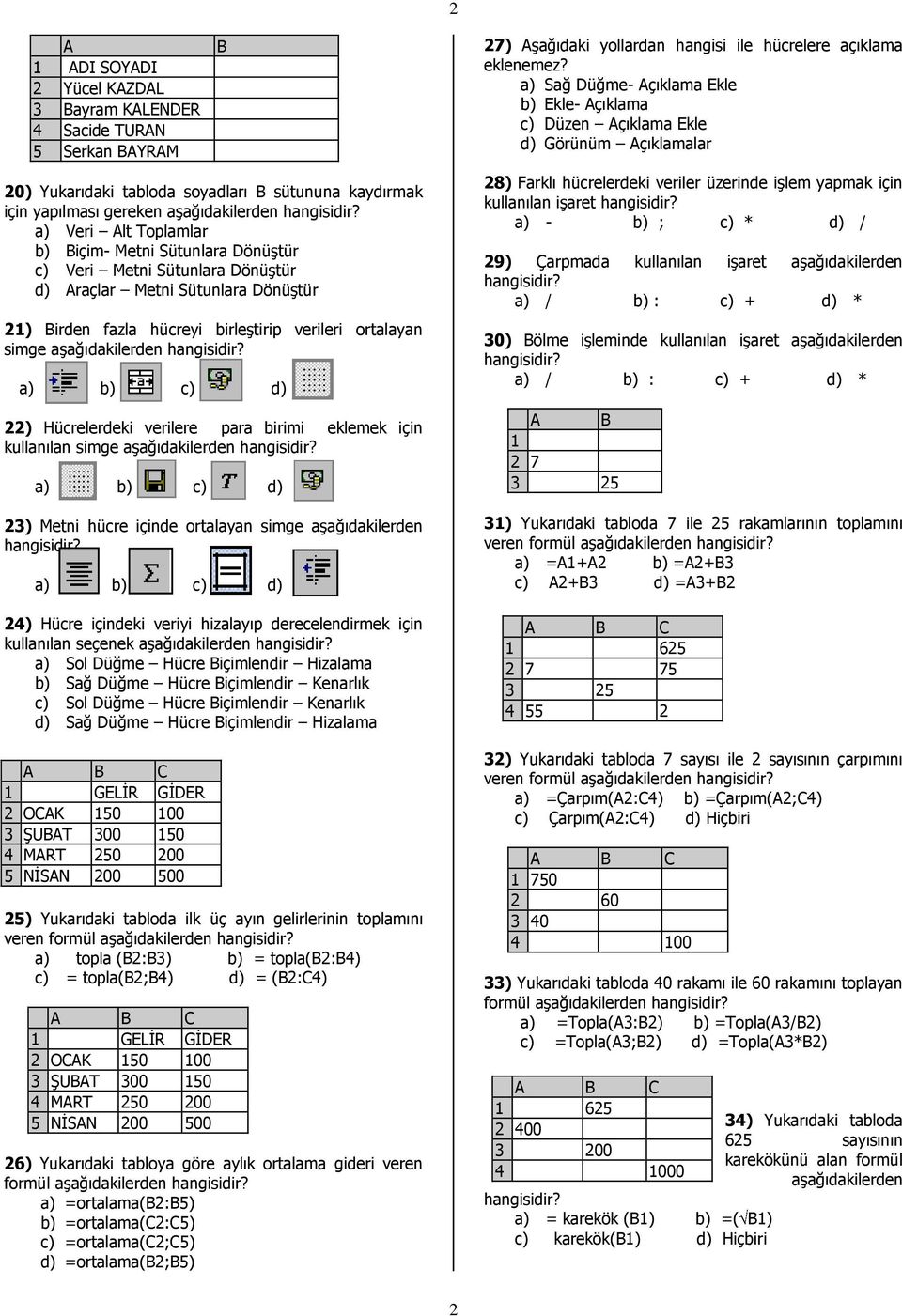 için kullanılan simge 23) Metni hücre içinde ortalayan simge aşağıdakilerden 24) Hücre içindeki veriyi hizalayıp derecelendirmek için kullanılan seçenek a) Sol Düğme Hücre Biçimlendir Hizalama b) Sağ