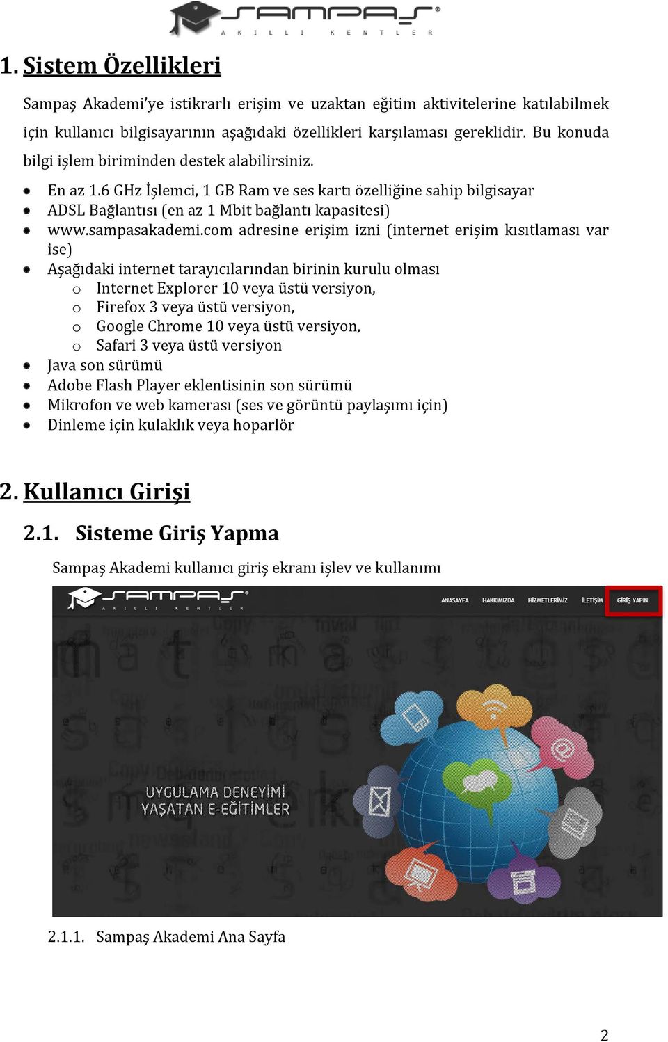 com adresine erişim izni (internet erişim kısıtlaması var ise) Aşağıdaki internet tarayıcılarından birinin kurulu olması o Internet Explorer 10 veya üstü versiyon, o Firefox 3 veya üstü versiyon, o