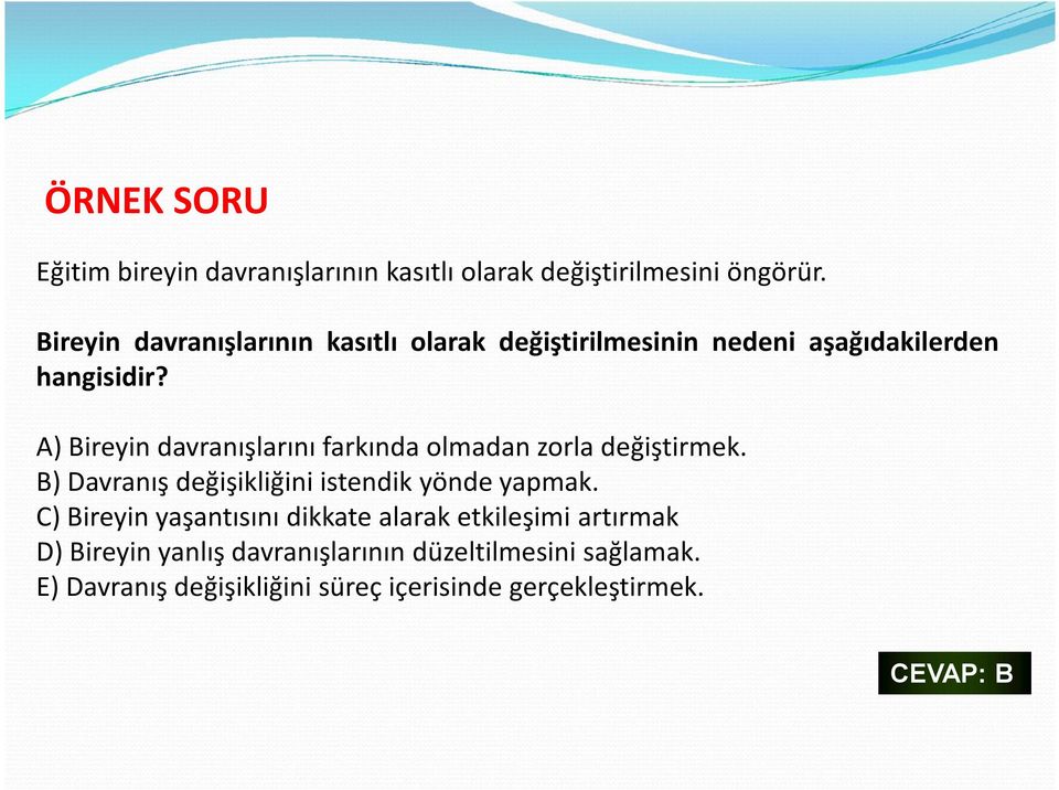 A) Bireyin davranışlarını farkında olmadan zorla değiştirmek. B) Davranış değişikliğini istendik yönde yapmak.