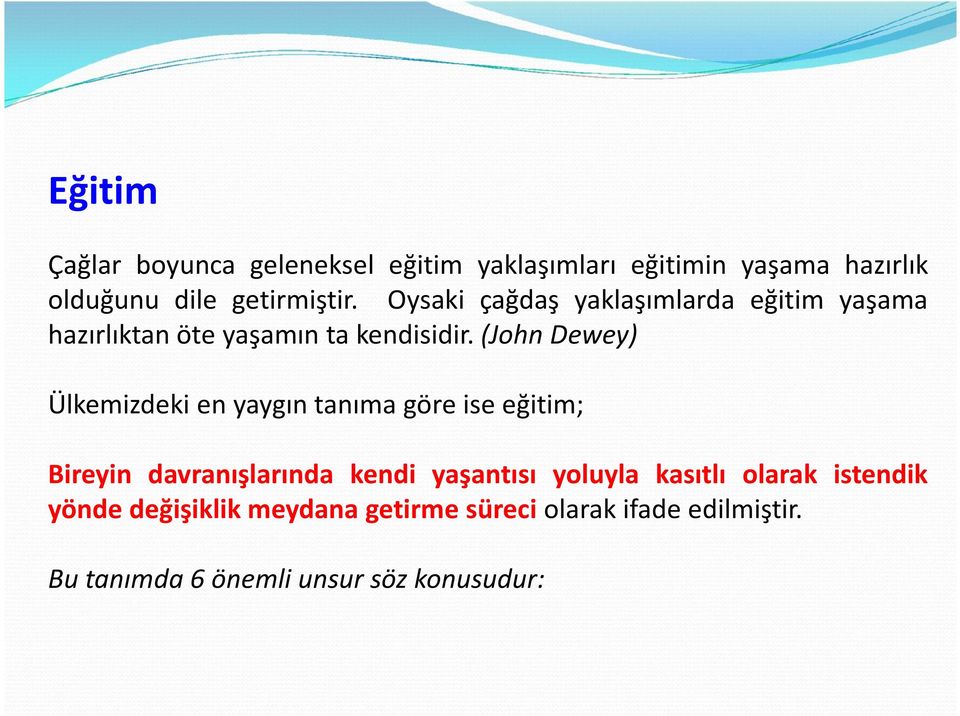 (John Dewey) Ülkemizdeki en yaygın tanıma göre ise eğitim; Bireyin davranışlarında kendi yaşantısı