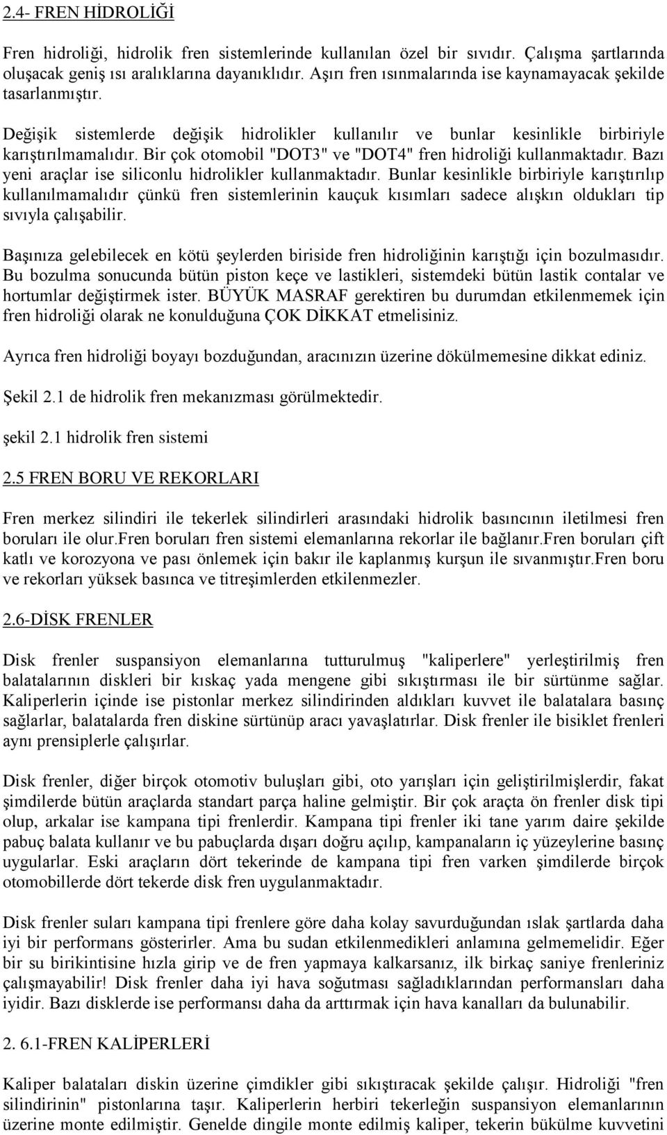 Bir çok otomobil "DOT3" ve "DOT4" fren hidroliği kullanmaktadır. Bazı yeni araçlar ise siliconlu hidrolikler kullanmaktadır.