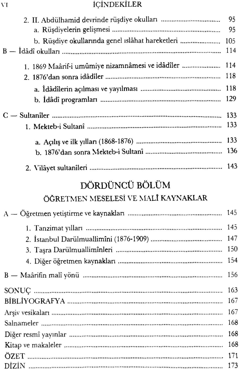 Açılış ve ilk yıllan (1868-1876) 133 b. 1876'dan sonra Mekteb-i Sultanî 136 2. Vilâyet sultanîleri 143 DÖRDÜNCÜ BÖLÜM ÖĞRETMEN MESELESİ VE MALÎ KAYNAKLAR A Öğretmen yetiştirme ve kaynaklan 145 1.