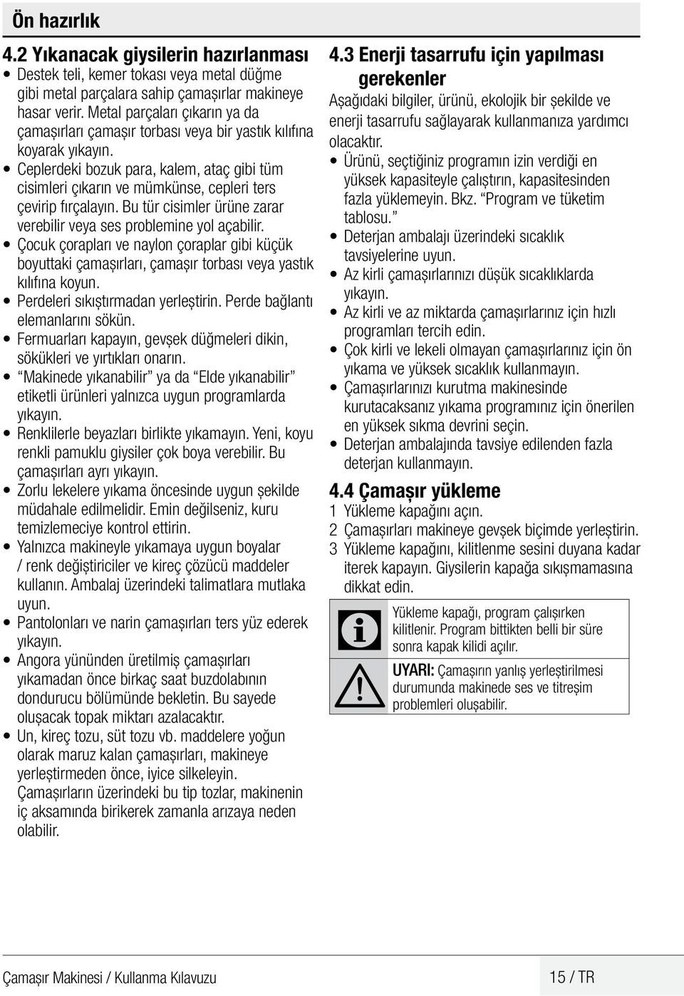 eplerdeki bozuk para, kalem, ataç gibi tüm cisimleri çıkarın ve mümkünse, cepleri ters çevirip fırçalayın. Bu tür cisimler ürüne zarar verebilir veya ses problemine yol açabilir.