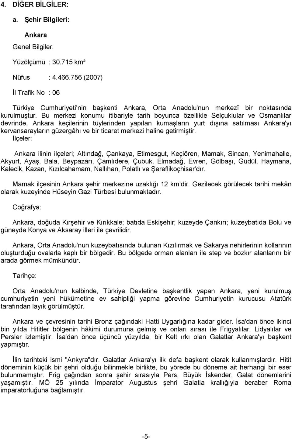 Bu merkezi konumu itibariyle tarih boyunca özellikle Selçuklular ve Osmanlılar devrinde, Ankara keçilerinin tüylerinden yapılan kumaşların yurt dışına satılması Ankara'yı kervansarayların güzergâhı