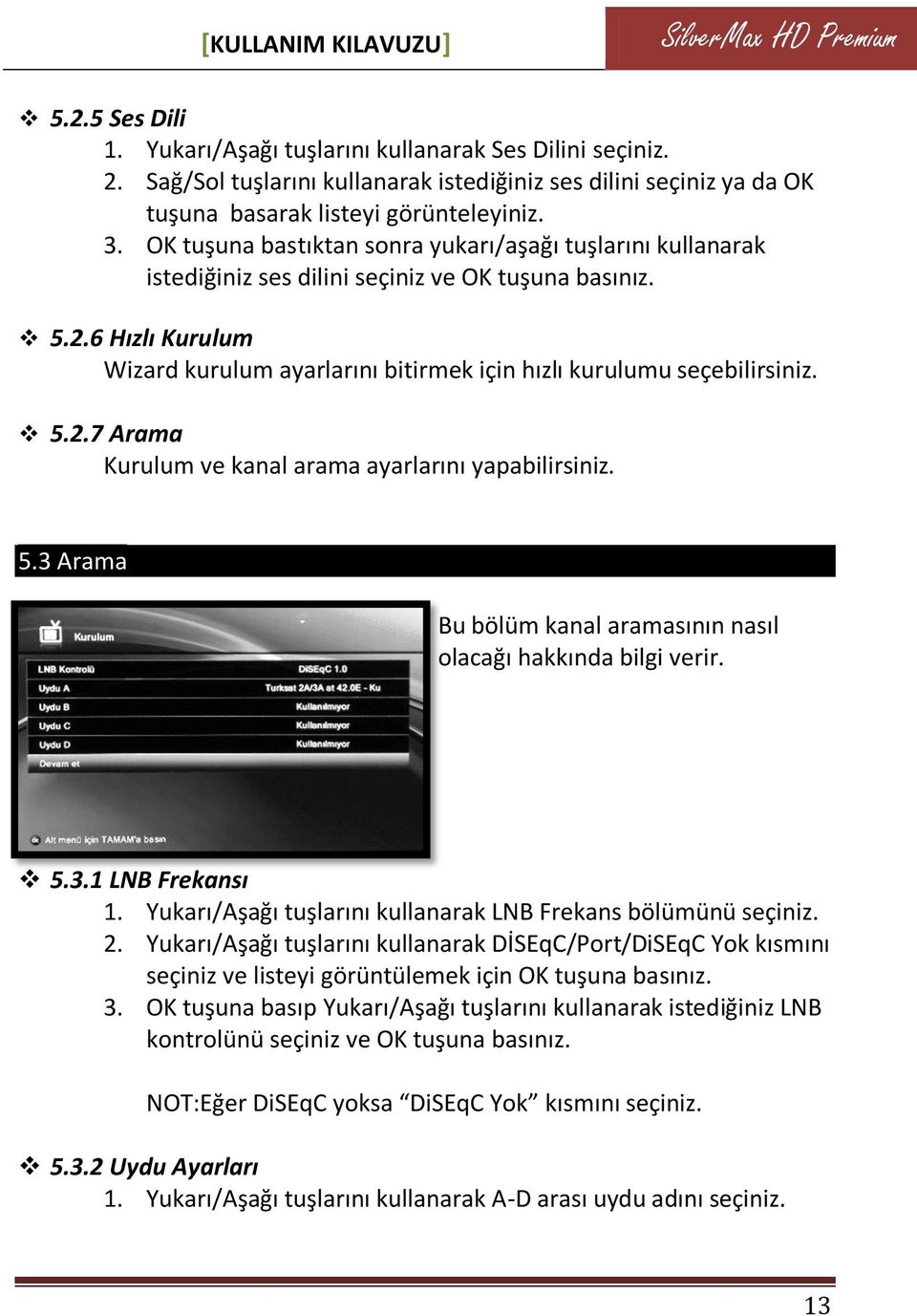 OK tuşuna bastıktan sonra yukarı/aşağı tuşlarını kullanarak istediğiniz ses dilini seçiniz ve OK tuşuna 5.2.6 Hızlı Kurulum Wizard kurulum ayarlarını bitirmek için hızlı kurulumu seçebilirsiniz. 5.2.7 Arama Kurulum ve kanal arama ayarlarını yapabilirsiniz.