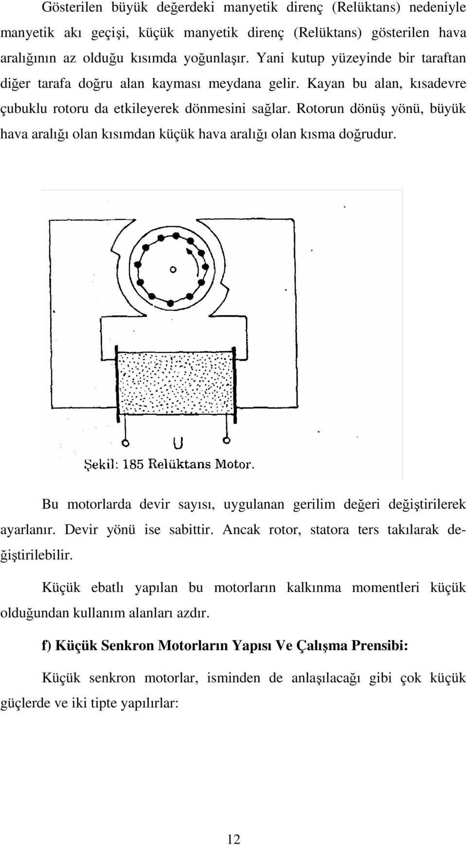 Rotorun dönüş yönü, büyük hava aralığı olan kısımdan küçük hava aralığı olan kısma doğrudur. Bu motorlarda devir sayısı, uygulanan gerilim değeri değiştirilerek ayarlanır. Devir yönü ise sabittir.