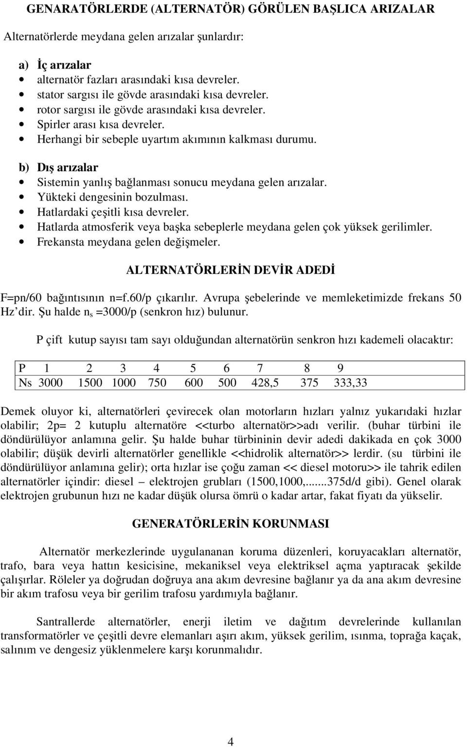 b) Dış arızalar Sistemin yanlış bağlanması sonucu meydana gelen arızalar. Yükteki dengesinin bozulması. Hatlardaki çeşitli kısa devreler.