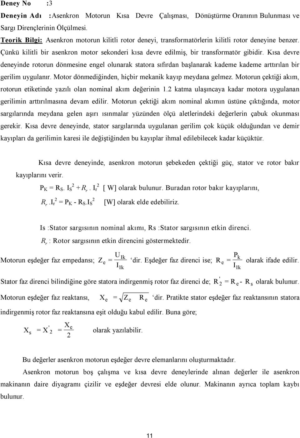 Kısa devre deneyinde rotorun dönmesine engel olunarak statora sıfırdan başlanarak kademe kademe arttırılan bir gerilim uygulanır. Motor dönmediğinden, hiçbir mekanik kayıp meydana gelmez.