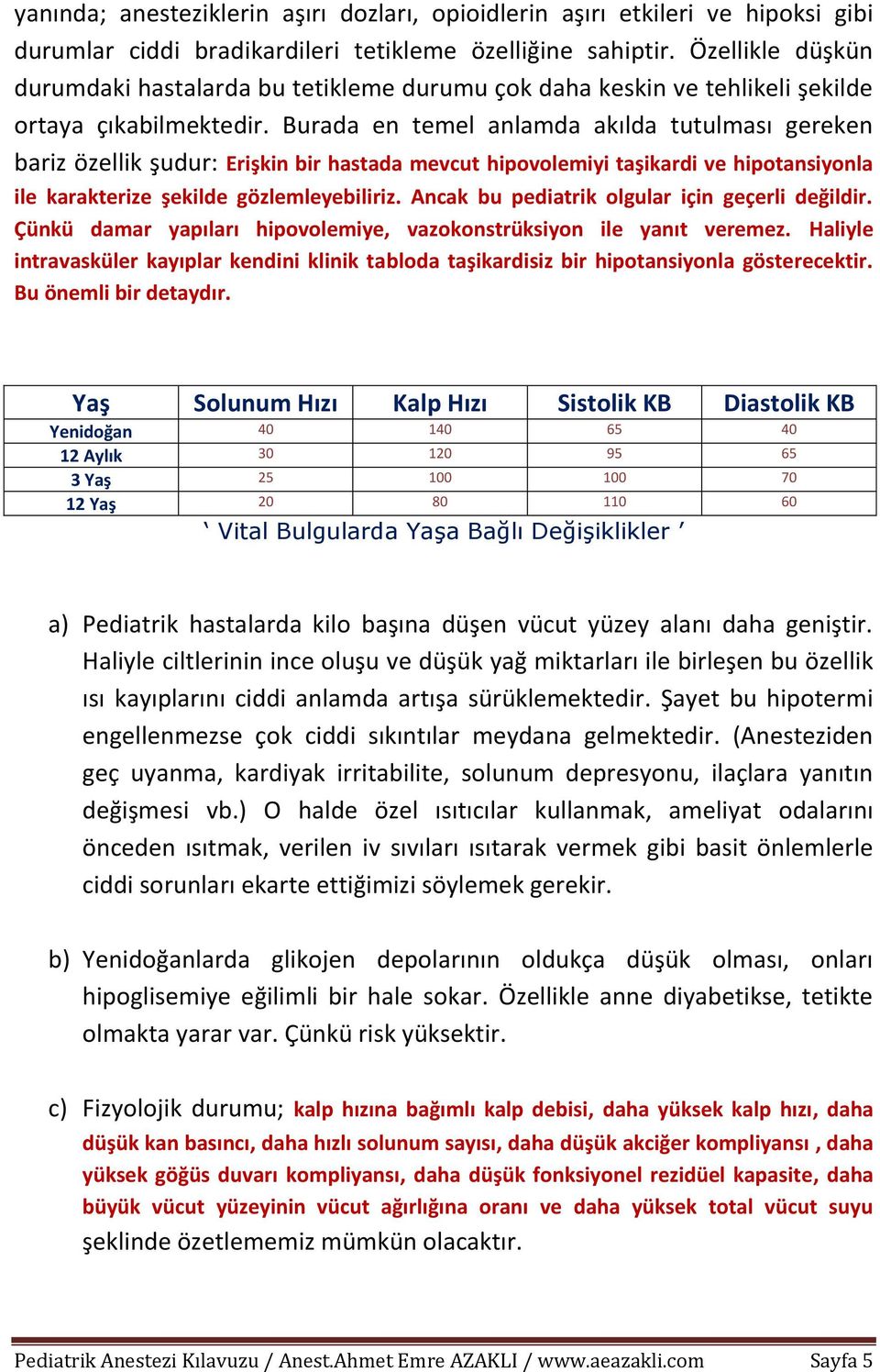 Burada en temel anlamda akılda tutulması gereken bariz özellik şudur: Erişkin bir hastada mevcut hipovolemiyi taşikardi ve hipotansiyonla ile karakterize şekilde gözlemleyebiliriz.