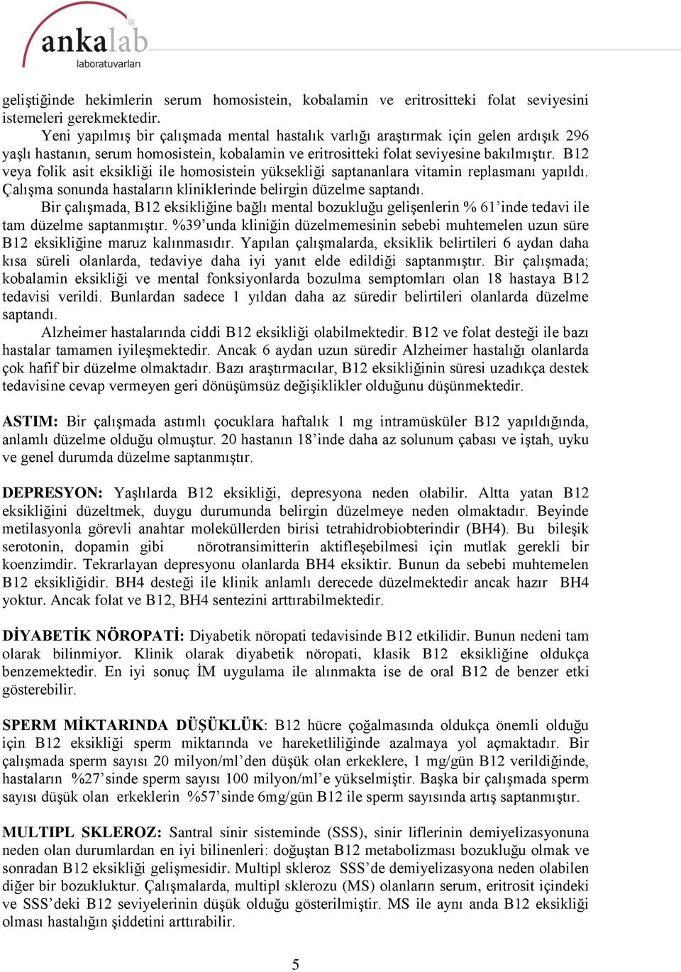 B12 veya folik asit eksikliği ile homosistein yüksekliği saptananlara vitamin replasmanı yapıldı. Çalışma sonunda hastaların kliniklerinde belirgin düzelme saptandı.